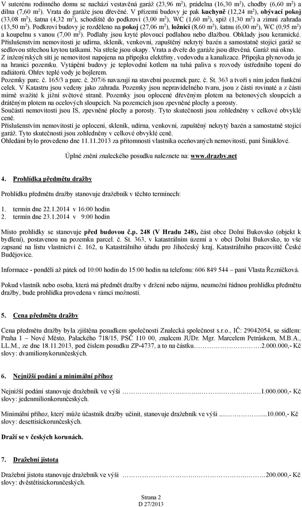 Podkroví budovy je rozděleno na pokoj (27,06 m 2 ), ložnici (8,60 m 2 ), šatnu (6,00 m 2 ), WC (0,95 m 2 ) a koupelnu s vanou (7,00 m 2 ). Podlahy jsou kryté plovoucí podlahou nebo dlažbou.