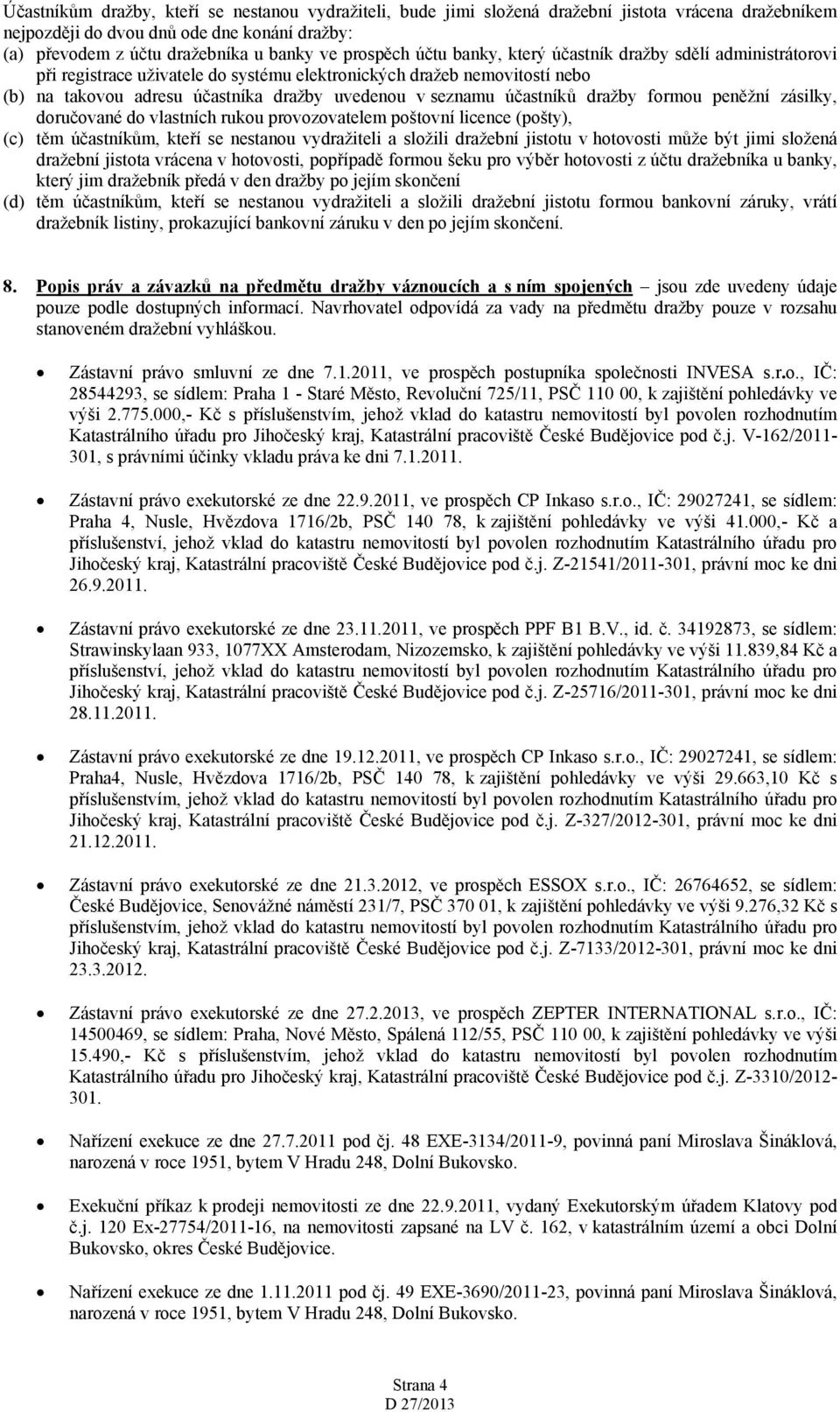 účastníků dražby formou peněžní zásilky, doručované do vlastních rukou provozovatelem poštovní licence (pošty), (c) těm účastníkům, kteří se nestanou vydražiteli a složili dražební jistotu v