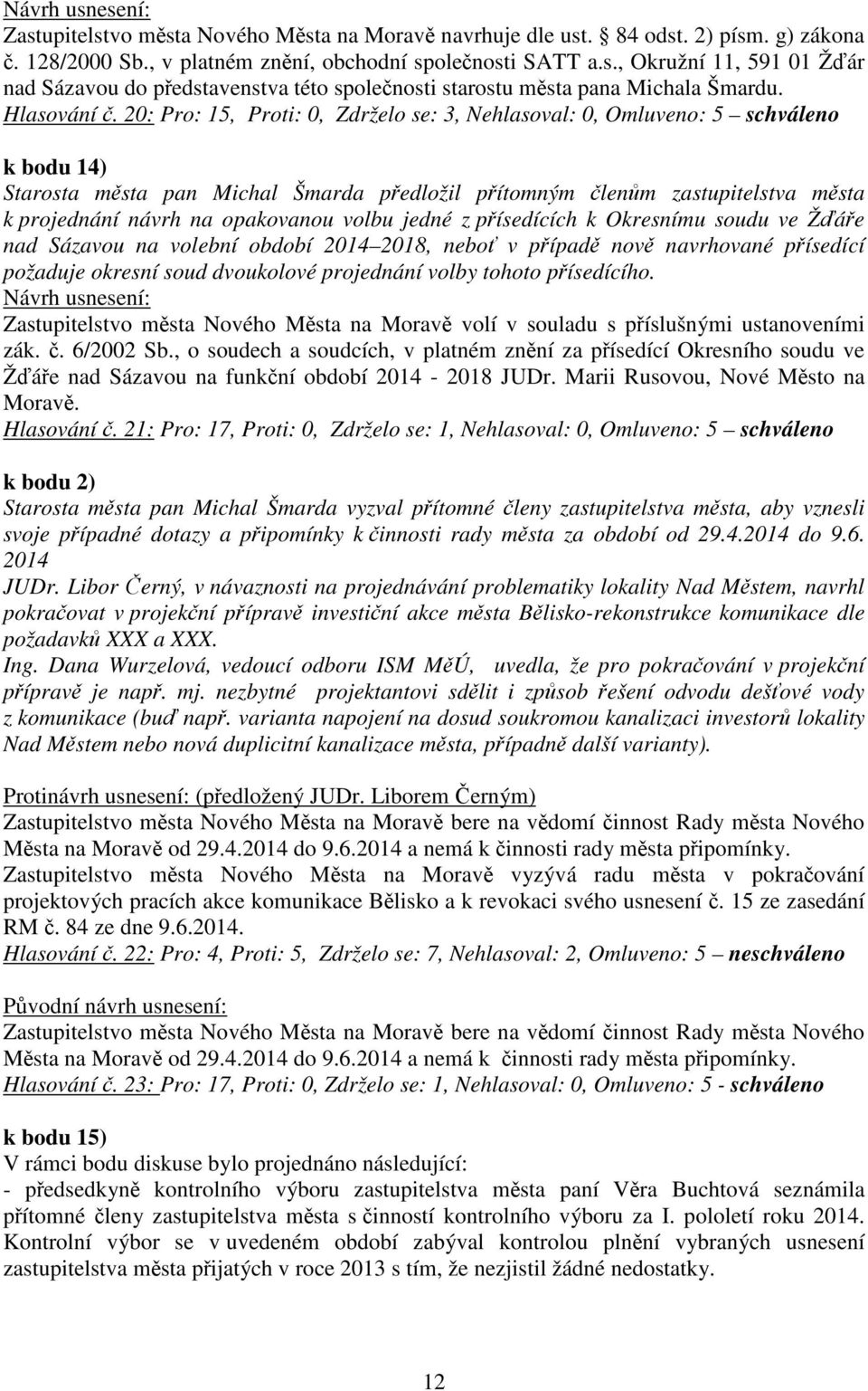 20: Pro: 15, Proti: 0, Zdrželo se: 3, Nehlasoval: 0, Omluveno: 5 schváleno k bodu 14) k projednání návrh na opakovanou volbu jedné z přísedících k Okresnímu soudu ve Žďáře nad Sázavou na volební