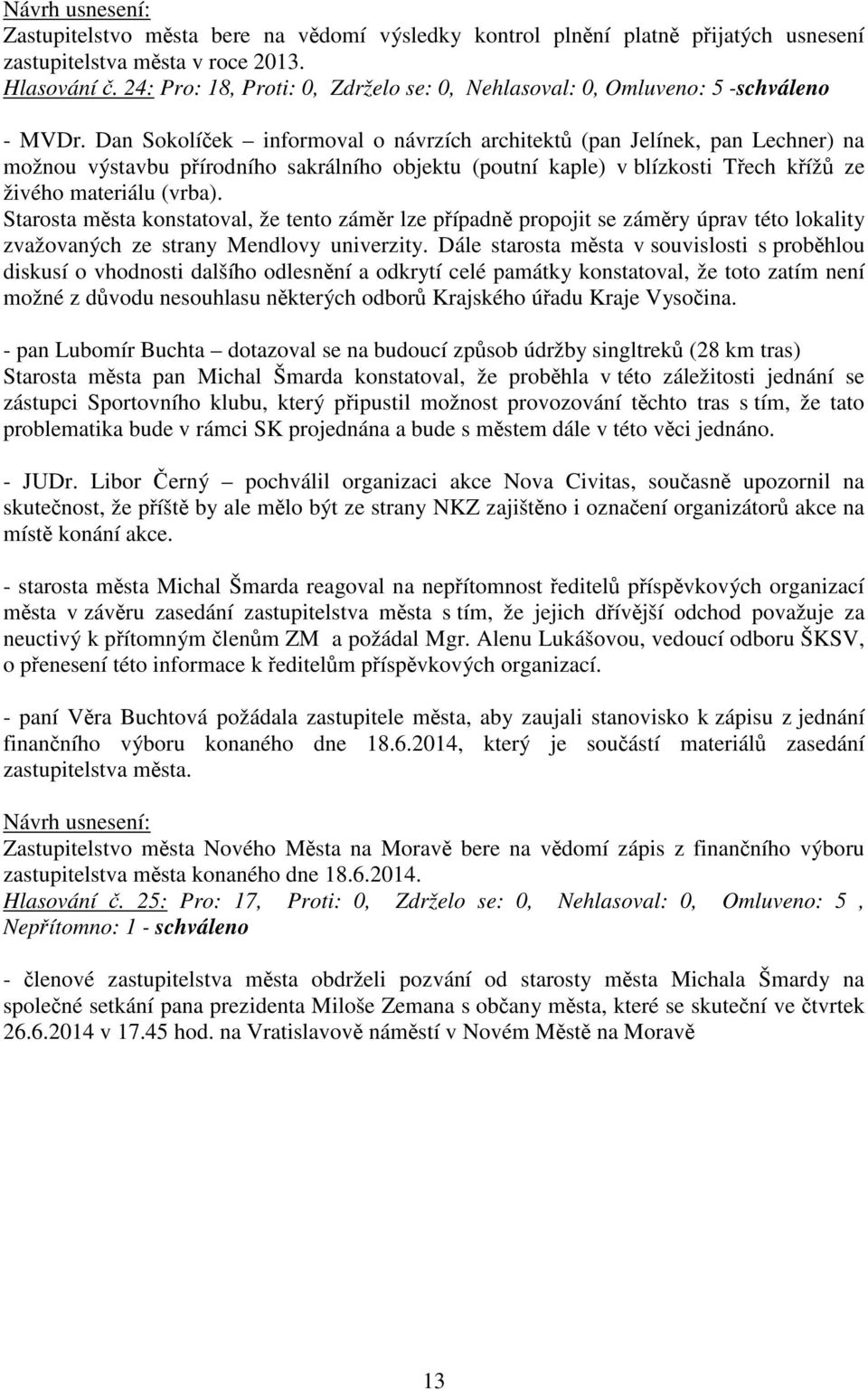 Dan Sokolíček informoval o návrzích architektů (pan Jelínek, pan Lechner) na možnou výstavbu přírodního sakrálního objektu (poutní kaple) v blízkosti Třech křížů ze živého materiálu (vrba).