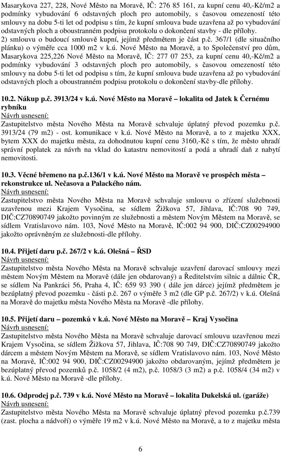 2) smlouvu o budoucí smlouvě kupní, jejímž předmětem je část p.č. 367/1 (dle situačního plánku) o výměře cca 1000 m2 v k.ú.