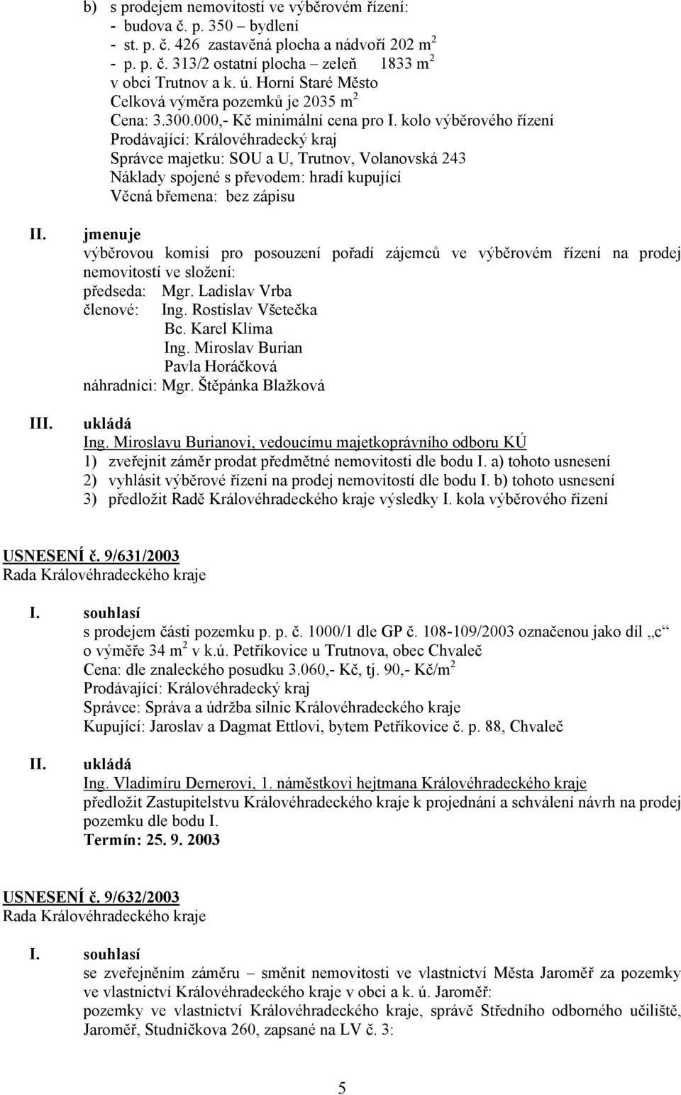 kolo výběrového řízení Prodávající: Královéhradecký kraj Správce majetku: SOU a U, Trutnov, Volanovská 243 Náklady spojené s převodem: hradí kupující Věcná břemena: bez zápisu I jmenuje výběrovou