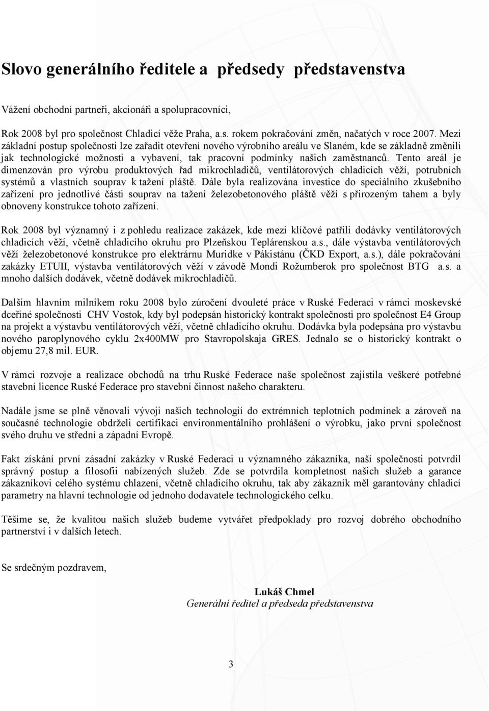 Tento areál je dimenzován pro výrobu produktových řad mikrochladičů, ventilátorových chladicích věží, potrubních systémů a vlastních souprav k tažení pláště.