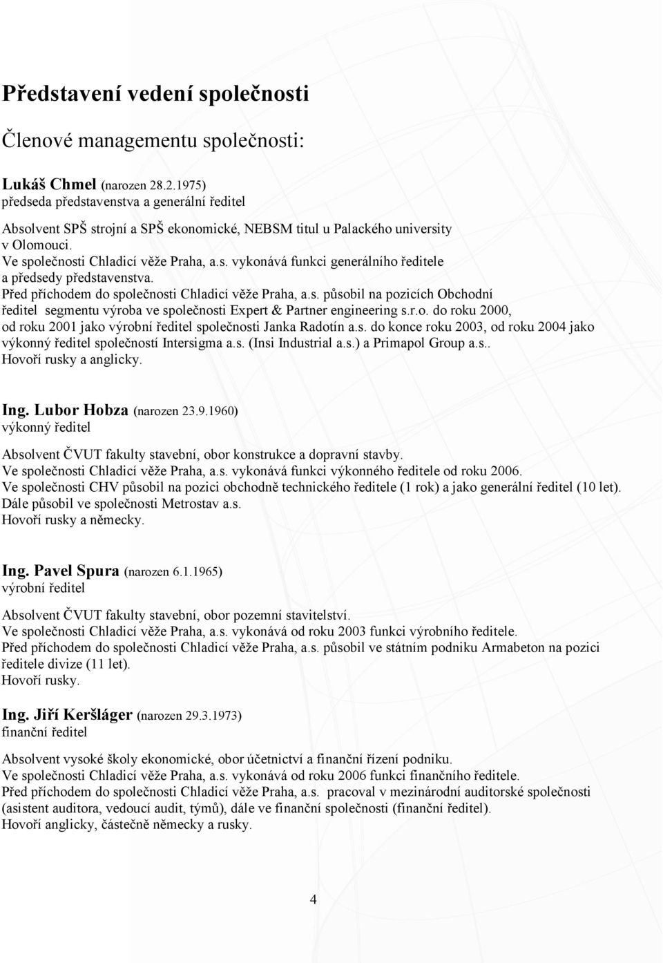 Před příchodem do společnosti Chladicí věže Praha, a.s. působil na pozicích Obchodní ředitel segmentu výroba ve společnosti Expert & Partner engineering s.r.o. do roku 2000, od roku 2001 jako výrobní ředitel společnosti Janka Radotín a.