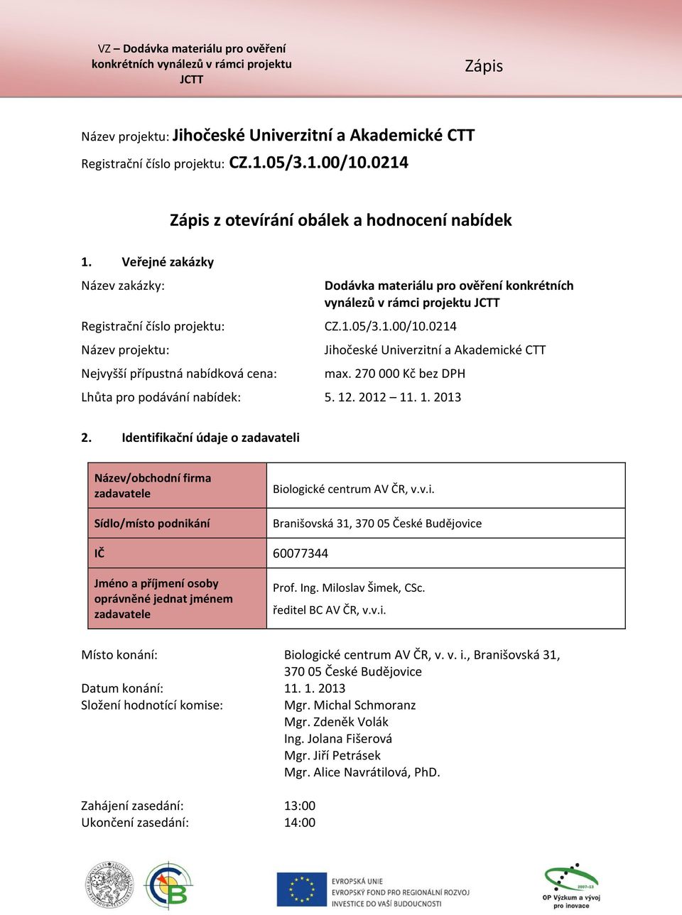 0214 Název projektu: Jihočeské Univerzitní a Akademické CTT Nejvyšší přípustná nabídková cena: max. 270 000 Kč bez DPH Lhůta pro podávání nabídek: 5. 12. 2012 11. 1. 2013 2.