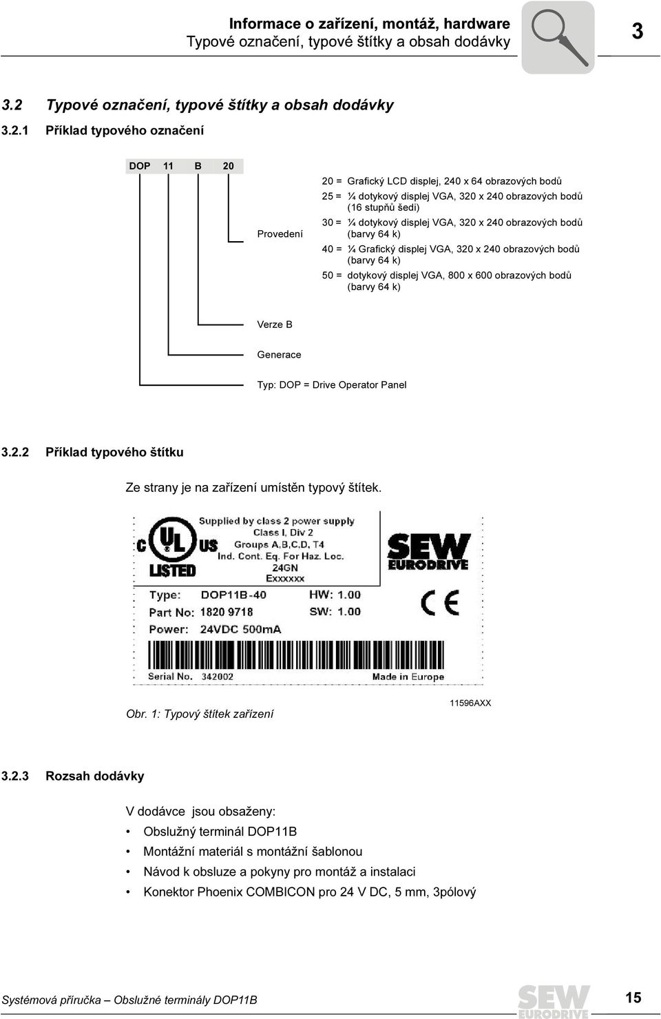 1 Příklad typového označení DOP 11 B 2 Provedení 2 = Grafický LCD displej, 24 x 64 obrazových bodů 25 = ¼ dotykový displej VGA, 32 x 24 obrazových bodů (16 stupňů šedi) 3 = ¼ dotykový displej VGA, 32