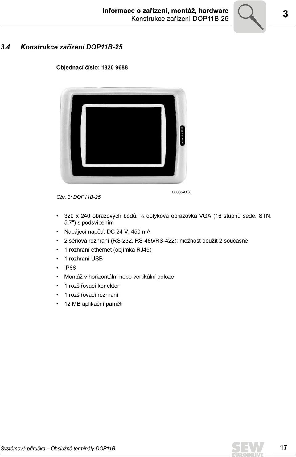 ma 2 sériová rozhraní (RS-232, RS-485/RS-422); možnost použít 2 současně 1 rozhraní ethernet (objímka RJ45) 1 rozhraní USB IP66 Montáž v