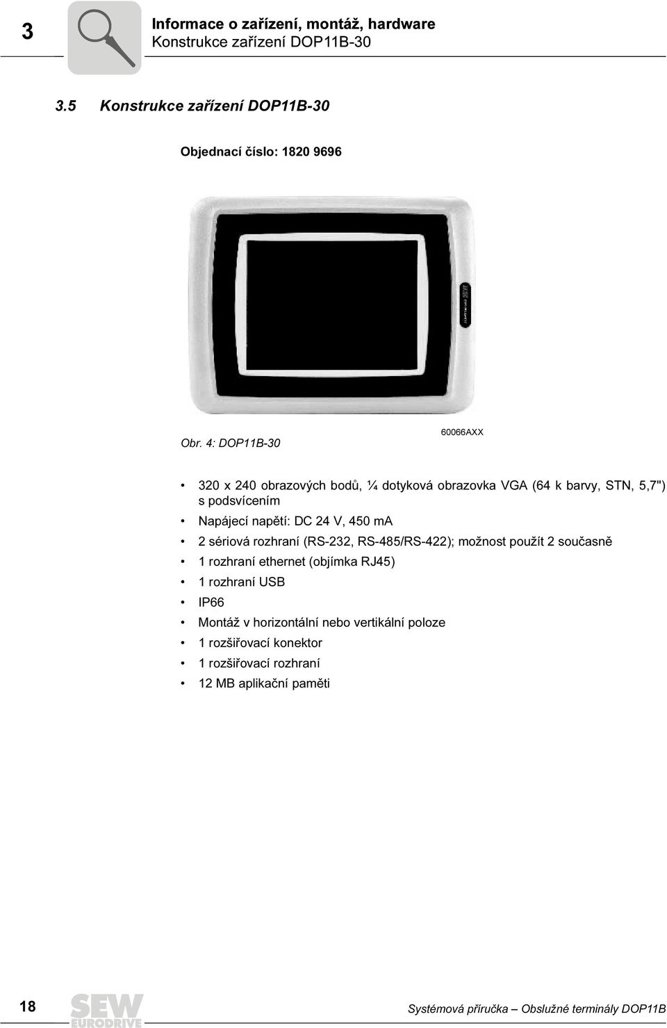 2 sériová rozhraní (RS-232, RS-485/RS-422); možnost použít 2 současně 1 rozhraní ethernet (objímka RJ45) 1 rozhraní USB IP66 Montáž v