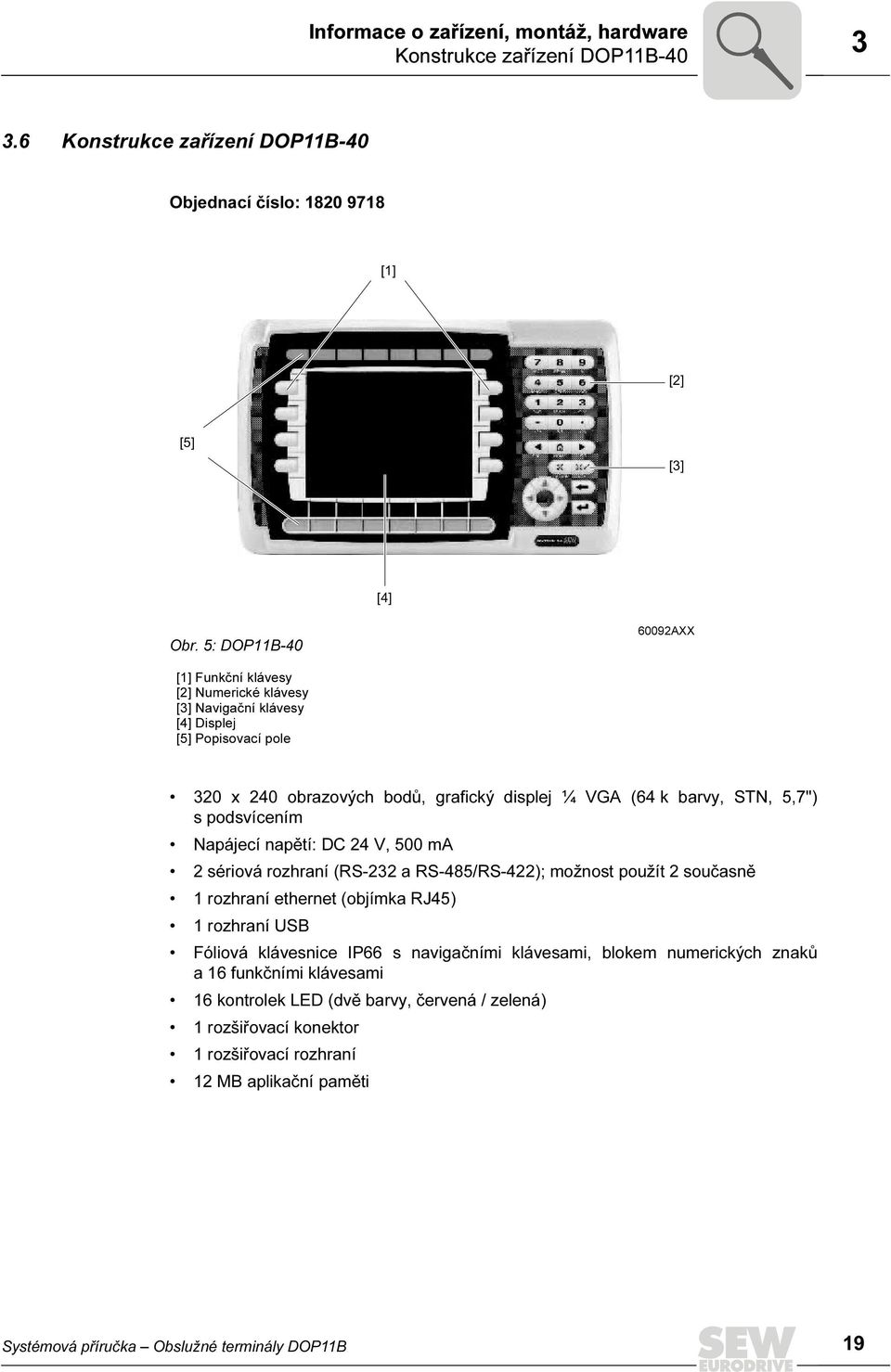 podsvícením Napájecí napětí: DC 24 V, 5 ma 2 sériová rozhraní (RS-232 a RS-485/RS-422); možnost použít 2 současně 1 rozhraní ethernet (objímka RJ45) 1 rozhraní USB Fóliová klávesnice IP66 s