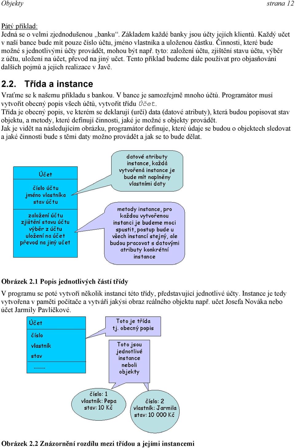 tyto: založení účtu, zjištění stavu účtu, výběr z účtu, uložení na účet, převod na jiný učet. Tento příklad budeme dále používat pro objasňování dalších pojmů a jejich realizace v Javě. 2.