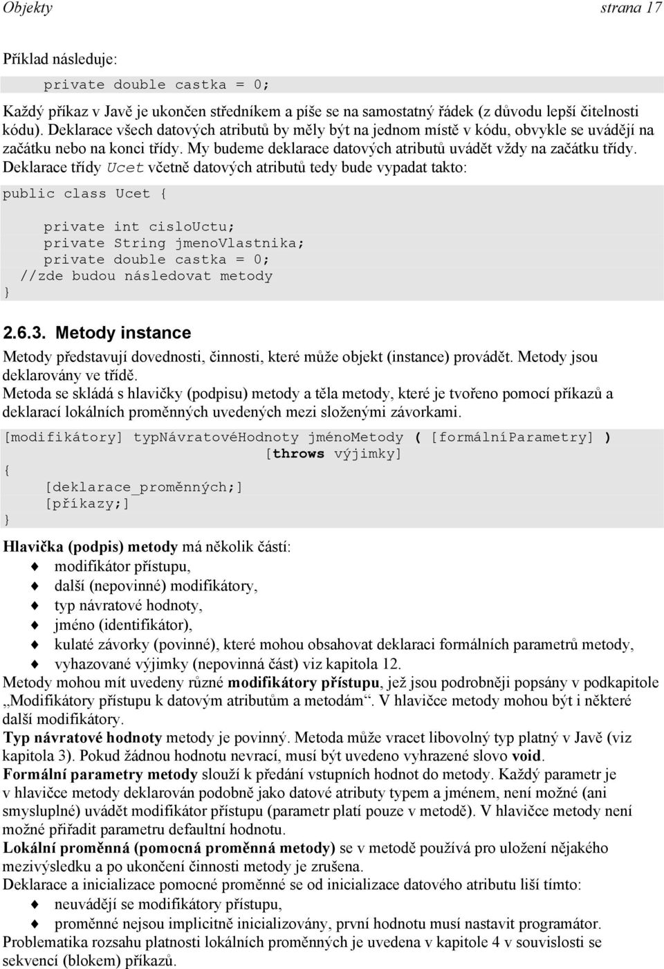 Deklarace třídy Ucet včetně datových atributů tedy bude vypadat takto: public class Ucet { private int cislouctu; private String jmenovlastnika; private double castka = 0; //zde budou následovat