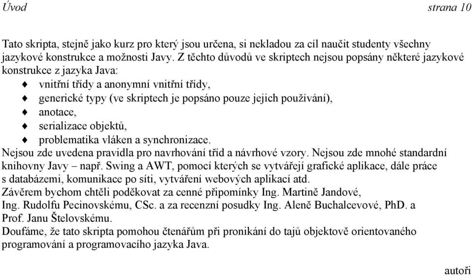 anotace, serializace objektů, problematika vláken a synchronizace. Nejsou zde uvedena pravidla pro navrhování tříd a návrhové vzory. Nejsou zde mnohé standardní knihovny Javy např.