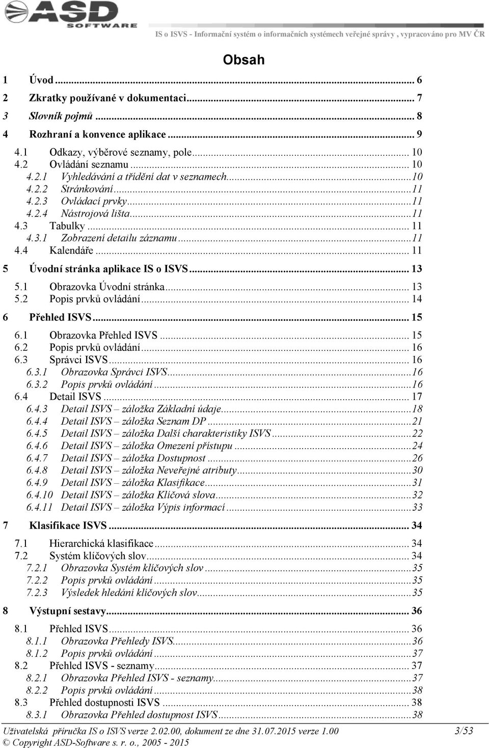 .. 13 5.1 Obrazovka Úvodní stránka... 13 5.2 Popis prvků ovládání... 14 6 Přehled ISVS... 15 6.1 Obrazovka Přehled ISVS... 15 6.2 Popis prvků ovládání... 16 6.3 Správci ISVS... 16 6.3.1 Obrazovka Správci ISVS.