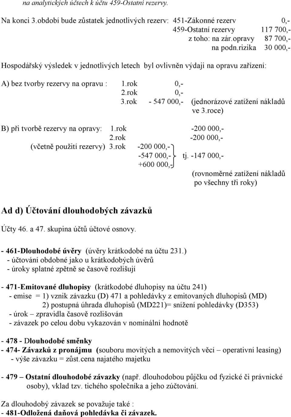 rok - 547 000,- (jednorázové zatížení nákladů ve 3.roce) B) při tvorbě rezervy na opravy: 1.rok -200 000,- 2.rok -200 000,- (včetně použití rezervy) 3.rok -200 000,- -547 000,- tj.