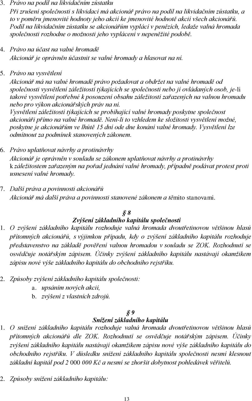 Právo na účast na valné hromadě Akcionář je oprávněn účastnit se valné hromady a hlasovat na ní. 5.