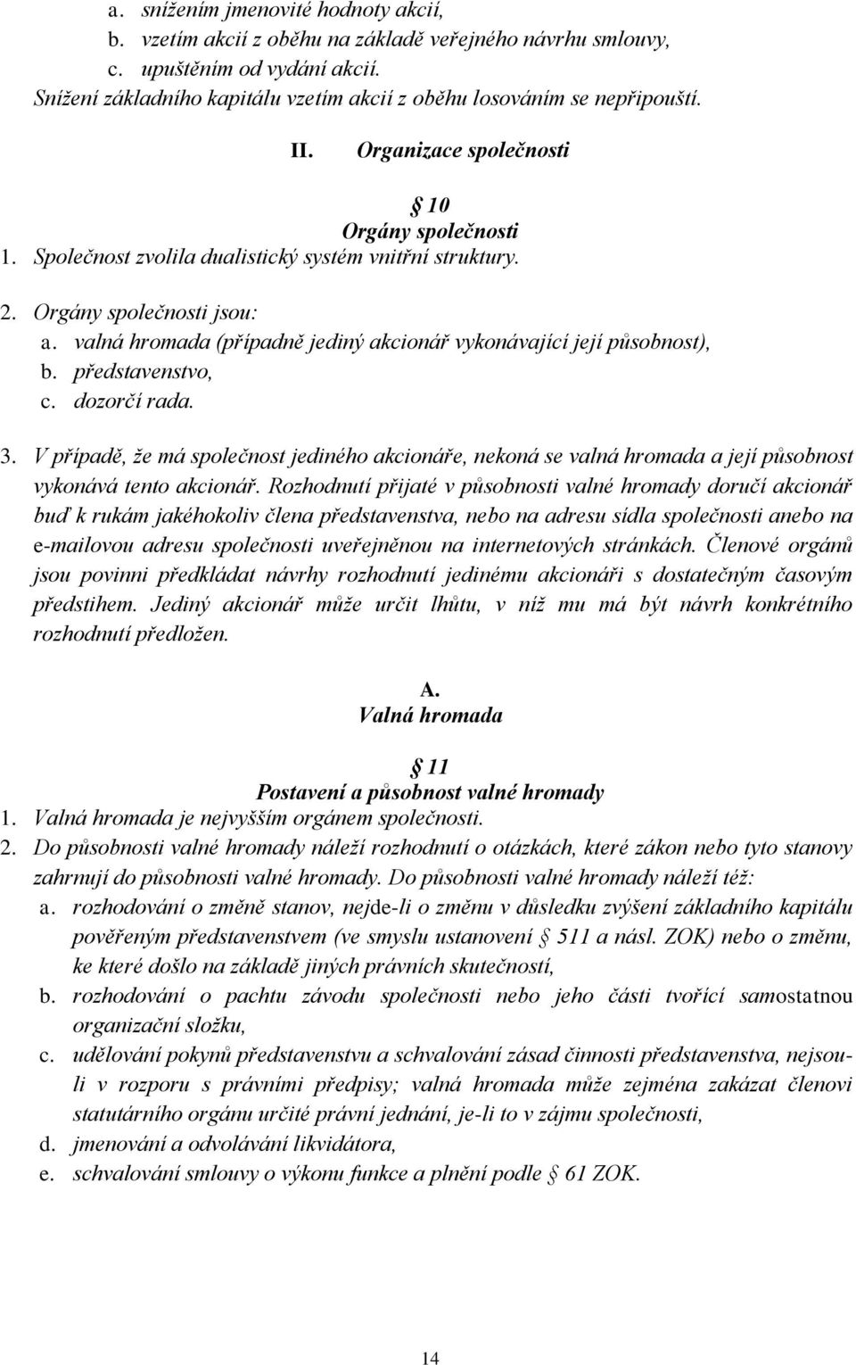 Orgány společnosti jsou: a. valná hromada (případně jediný akcionář vykonávající její působnost), b. představenstvo, c. dozorčí rada. 3.