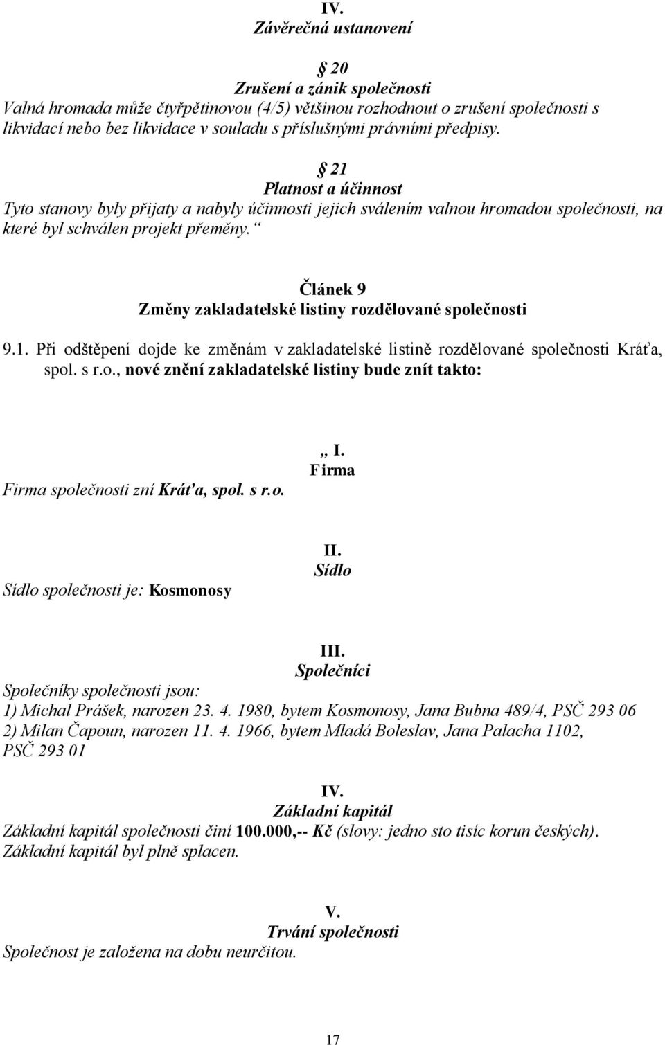 Článek 9 Změny zakladatelské listiny rozdělované společnosti 9.1. Při odštěpení dojde ke změnám v zakladatelské listině rozdělované společnosti Kráťa, spol. s r.o., nové znění zakladatelské listiny bude znít takto: Firma společnosti zní Kráťa, spol.