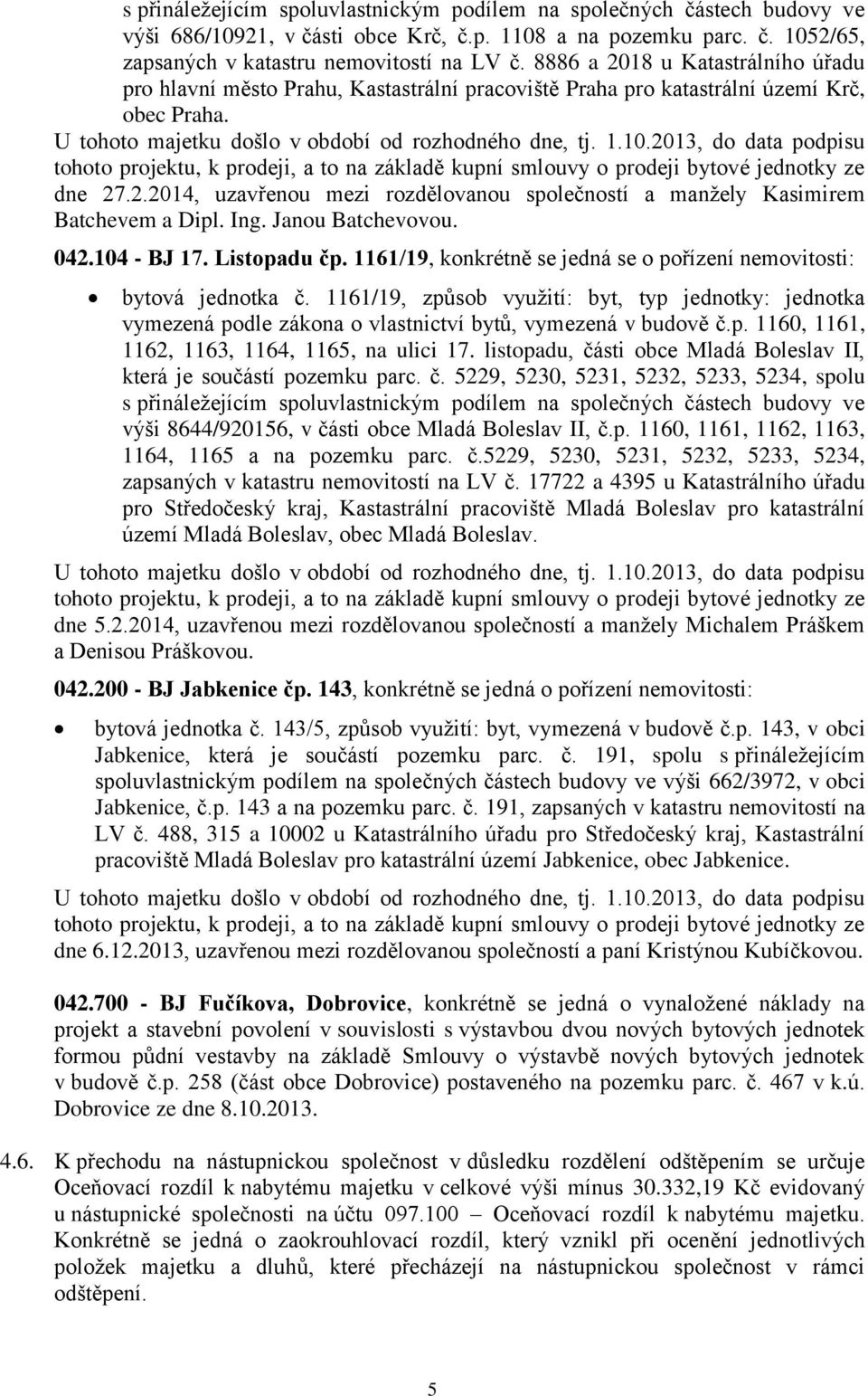 2013, do data podpisu tohoto projektu, k prodeji, a to na základě kupní smlouvy o prodeji bytové jednotky ze dne 27.2.2014, uzavřenou mezi rozdělovanou společností a manžely Kasimirem Batchevem a Dipl.