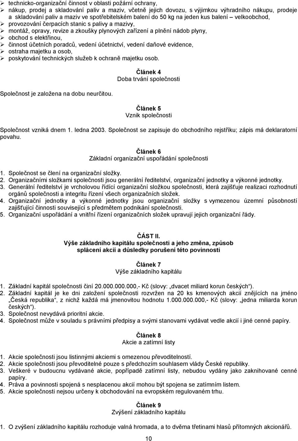 elektřinou, činnost účetních poradců, vedení účetnictví, vedení daňové evidence, ostraha majetku a osob, poskytování technických služeb k ochraně majetku osob.