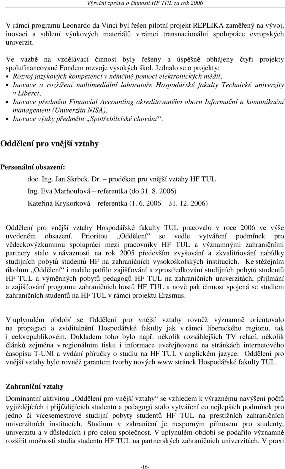 Jednalo se o projekty: Rozvoj jazykových kompetencí v němčině pomocí elektronických médií, Inovace a rozšíření multimediální laboratoře Hospodářské fakulty Technické univerzity v Liberci, Inovace