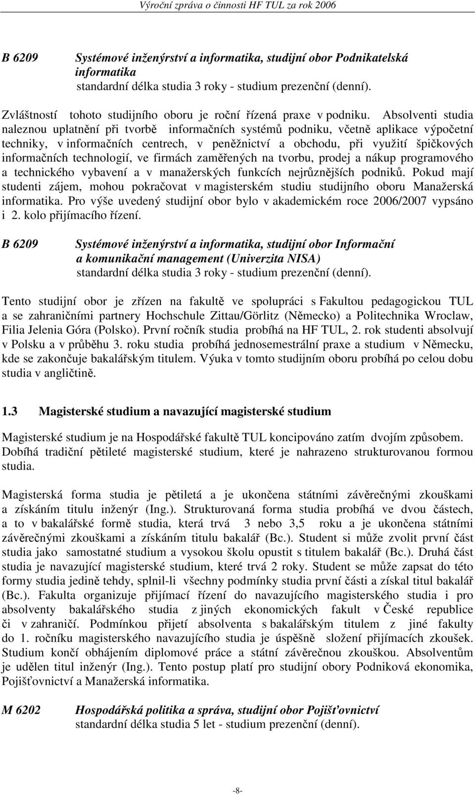 Absolventi studia naleznou uplatnění při tvorbě informačních systémů podniku, včetně aplikace výpočetní techniky, v informačních centrech, v peněžnictví a obchodu, při využití špičkových informačních