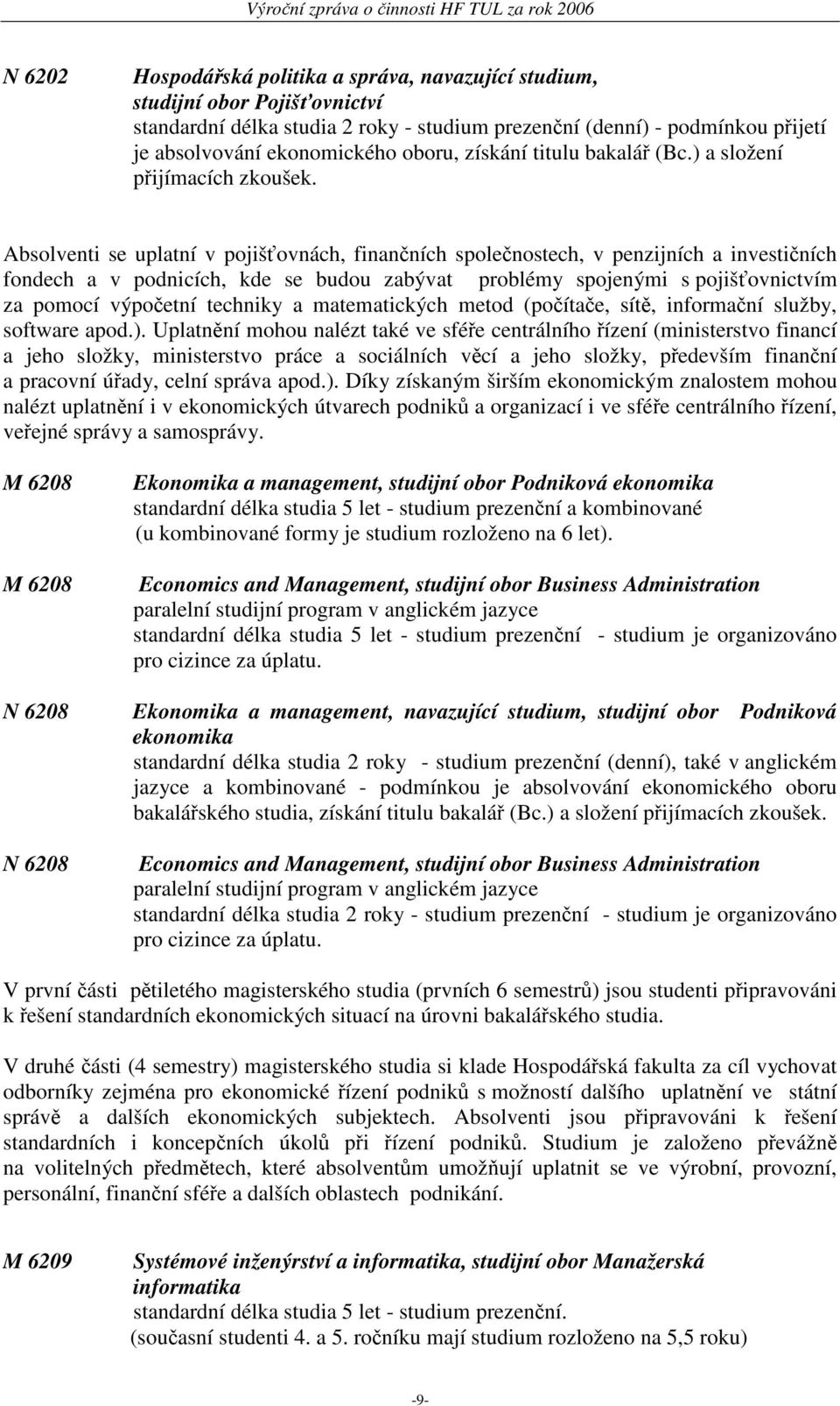 Absolventi se uplatní v pojišťovnách, finančních společnostech, v penzijních a investičních fondech a v podnicích, kde se budou zabývat problémy spojenými s pojišťovnictvím za pomocí výpočetní