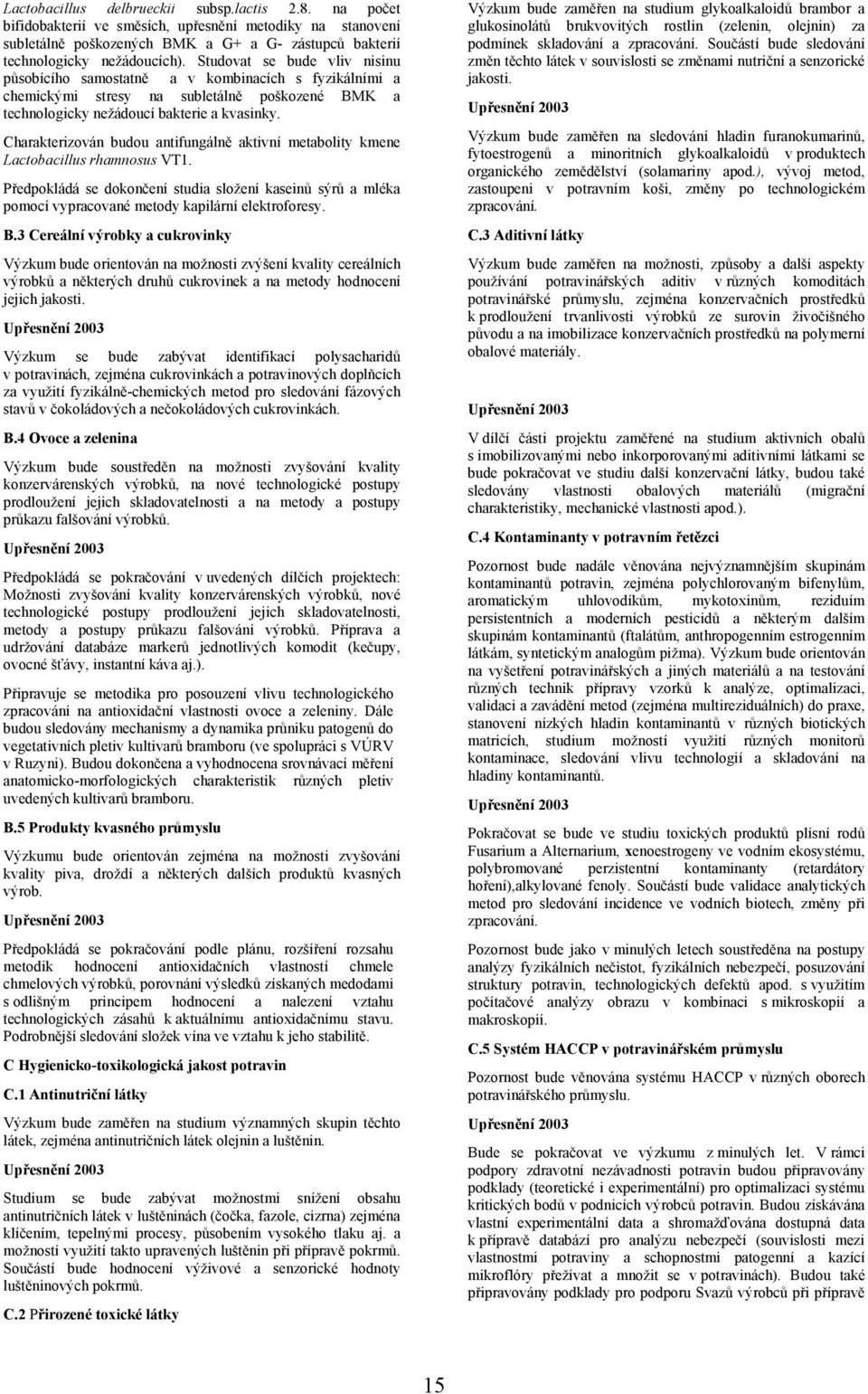 Charakterizován budou antifungálně aktivní metabolity kmene Lactobacillus rhamnosus VT1. Předpokládá se dokončení studia složení kaseinů sýrů a mléka pomocí vypracované metody kapilární elektroforesy.