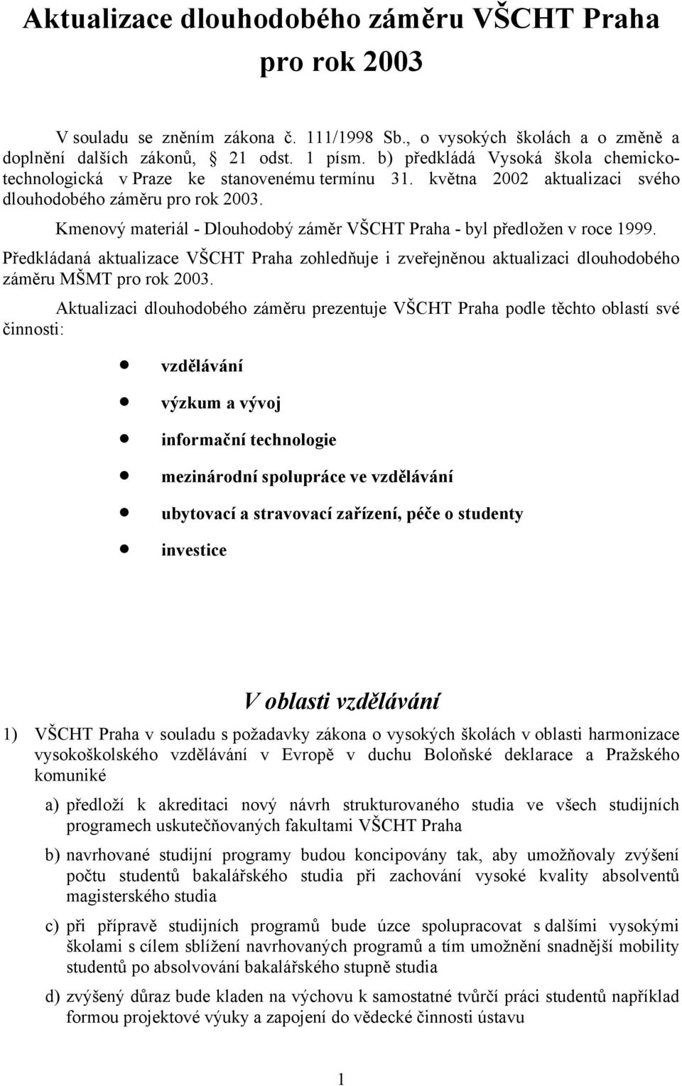 Kmenový materiál - Dlouhodobý záměr VŠCHT Praha - byl předložen v roce 1999. Předkládaná aktualizace VŠCHT Praha zohledňuje i zveřejněnou aktualizaci dlouhodobého záměru MŠMT pro rok 2003.