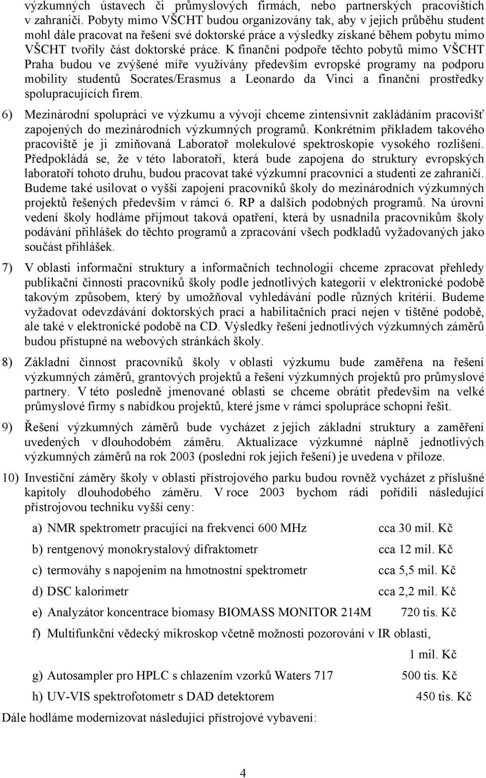 K finanční podpoře těchto pobytů mimo VŠCHT Praha budou ve zvýšené míře využívány především evropské programy na podporu mobility studentů Socrates/Erasmus a Leonardo da Vinci a finanční prostředky