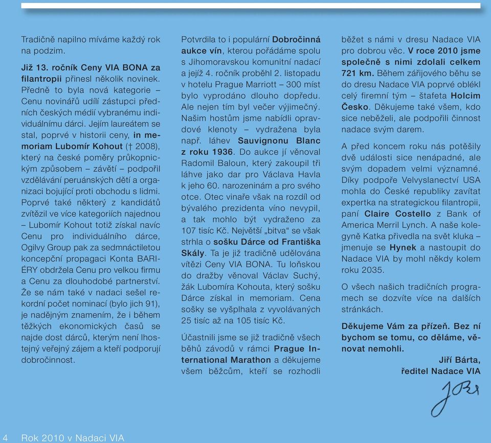 Jejím laureátem se stal, poprvé v historii ceny, in memoriam Lubomír Kohout ( 2008), kter na ãeské pomûry prûkopnick m zpûsobem závûtí podpofiil vzdûlávání peruánsk ch dûtí a organizaci bojující