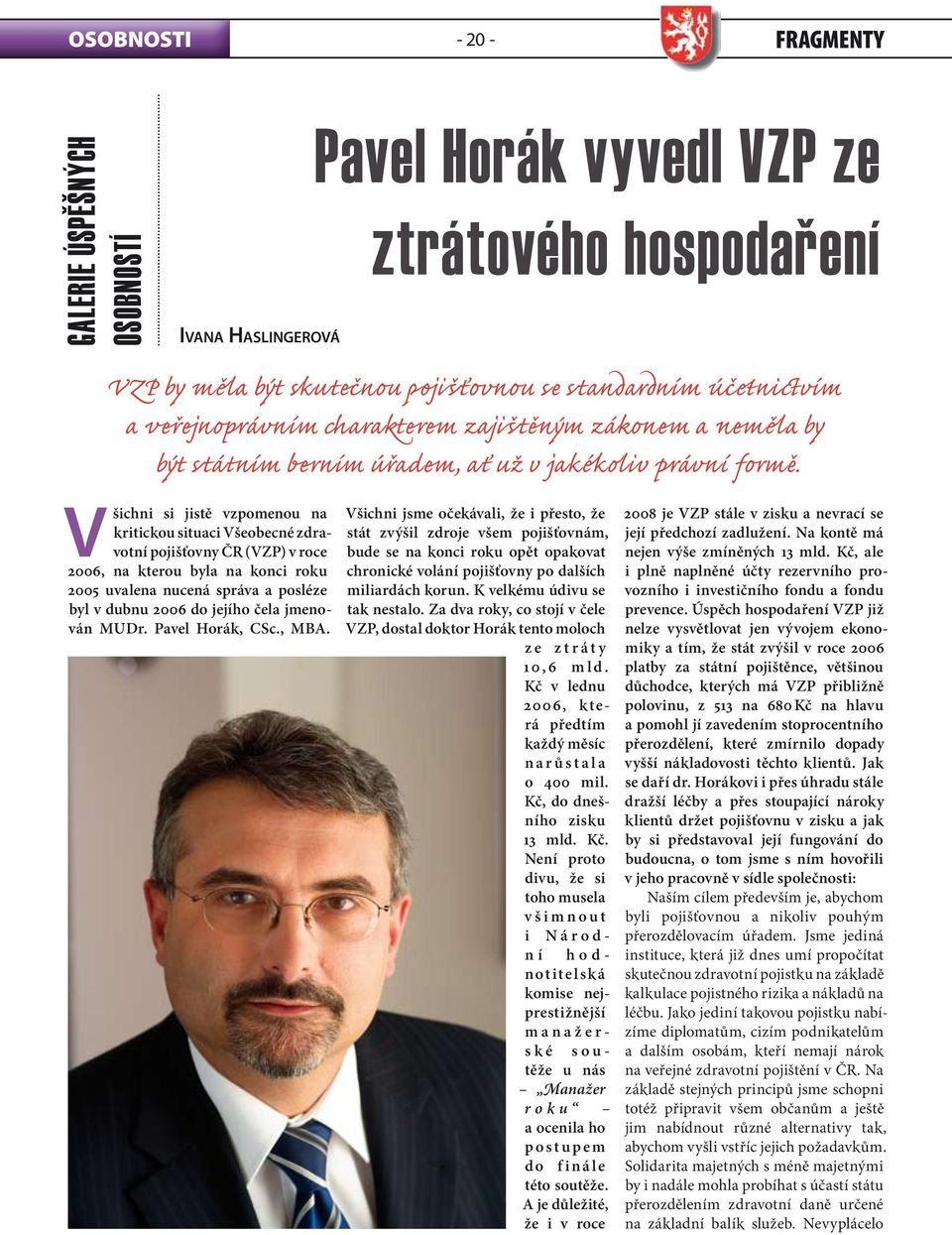 Všichni si jistě vzpomenou na kritickou situaci Všeobecné zdravotní pojišťovny ČR (VZP) v roce 2006, na kterou byla na konci roku 2005 uvalena nucená správa a posléze byl v dubnu 2006 do jejího čela