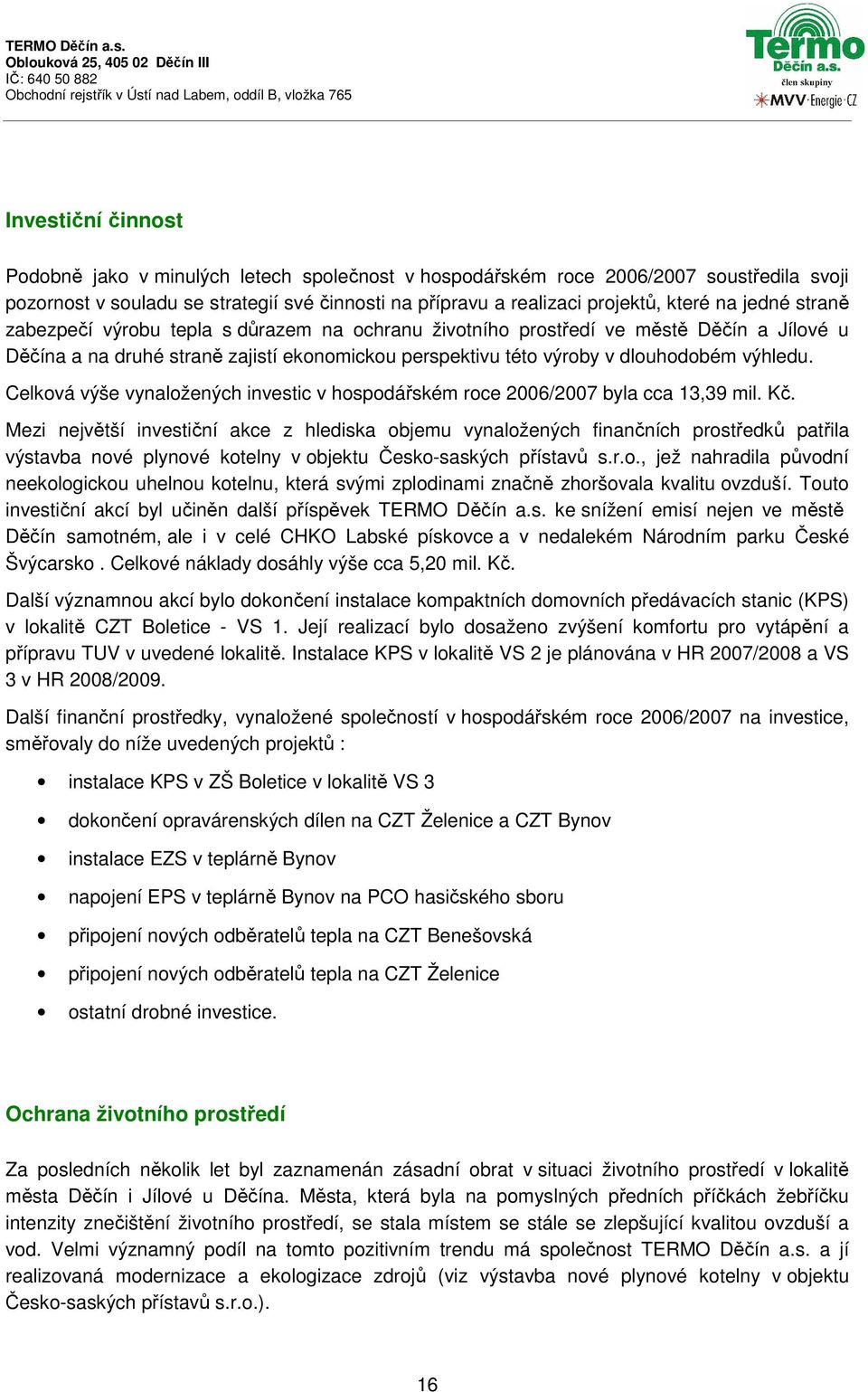 Celková výše vynaložených investic v hospodářském roce 2006/2007 byla cca 13,39 mil. Kč.