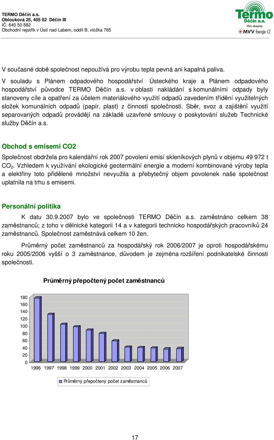 společnosti. Sběr, svoz a zajištění využití separovaných odpadů provádějí na základě uzavřené smlouvy o poskytování služeb Technické služby Děčín a.s. Obchod s emisemi CO2 Společnost obdržela pro kalendářní rok 2007 povolení emisí skleníkových plynů v objemu 49 972 t CO 2.