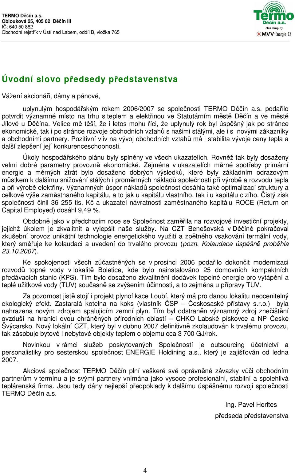 partnery. Pozitivní vliv na vývoj obchodních vztahů má i stabilita vývoje ceny tepla a další zlepšení její konkurenceschopnosti. Úkoly hospodářského plánu byly splněny ve všech ukazatelích.