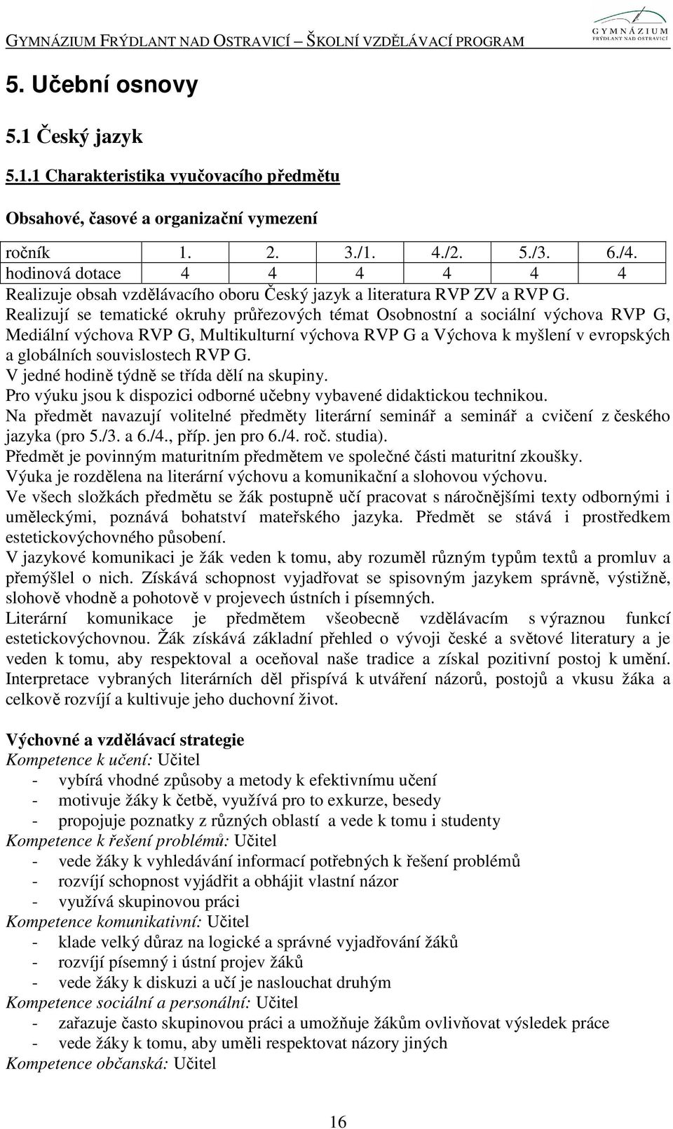 Realizují se tematické okruhy průřezových témat Osobnostní a sociální výchova RVP G, Mediální výchova RVP G, Multikulturní výchova RVP G a Výchova k myšlení v evropských a globálních souvislostech