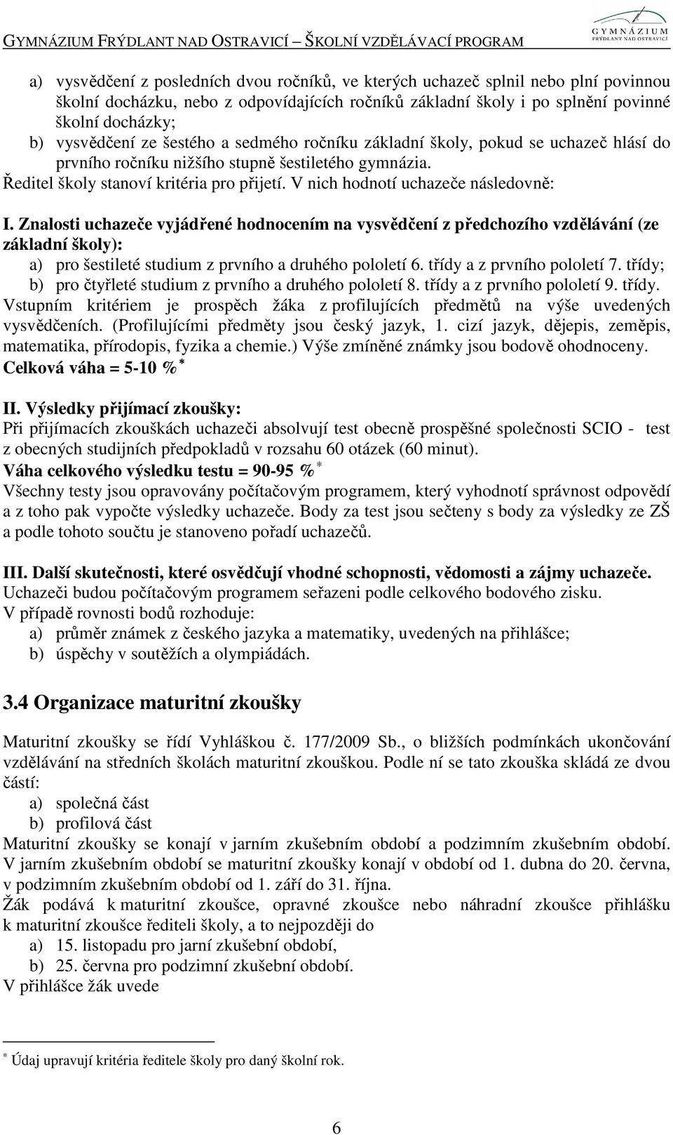 V nich hodnotí uchazeče následovně: I. Znalosti uchazeče vyjádřené hodnocením na vysvědčení z předchozího vzdělávání (ze základní školy): a) pro šestileté studium z prvního a druhého pololetí 6.