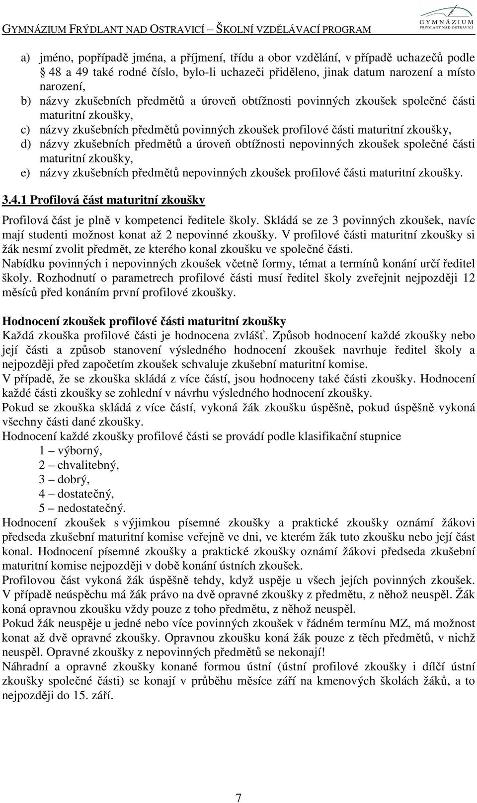 úroveň obtížnosti nepovinných zkoušek společné části maturitní zkoušky, e) názvy zkušebních předmětů nepovinných zkoušek profilové části maturitní zkoušky. 3.4.