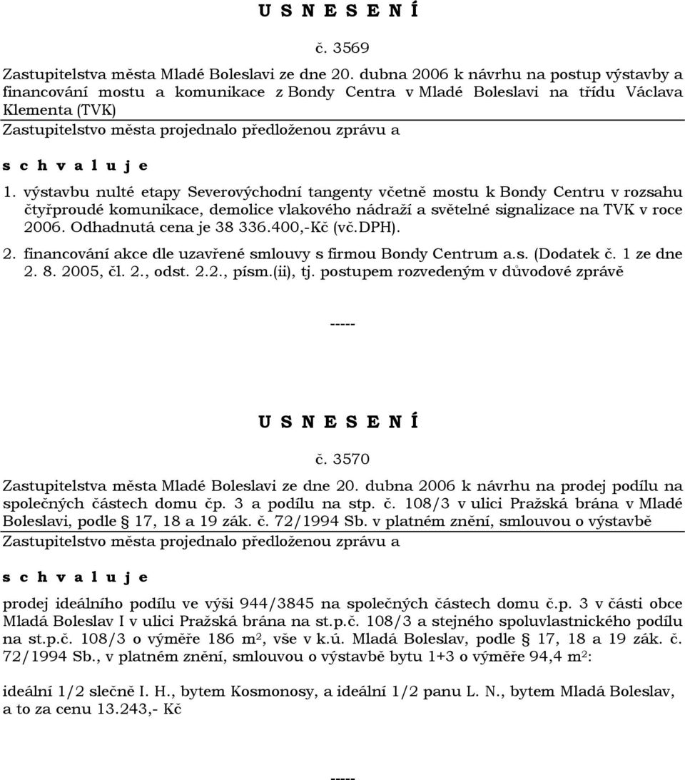 Odhadnutá cena je 38 336.400,-Kč (vč.dph). 2. financování akce dle uzavřené smlouvy s firmou Bondy Centrum a.s. (Dodatek č. 1 ze dne 2. 8. 2005, čl. 2., odst. 2.2., písm.(ii), tj.