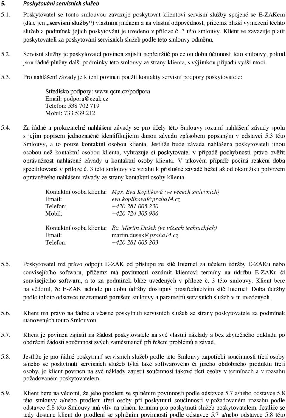 služeb a podmínek jejich poskytování je uvedeno v příloze č. 3 této smlouvy. Klient se zavazuje platit poskytovateli za poskytování servisních služeb podle této smlouvy odměnu. 5.2.