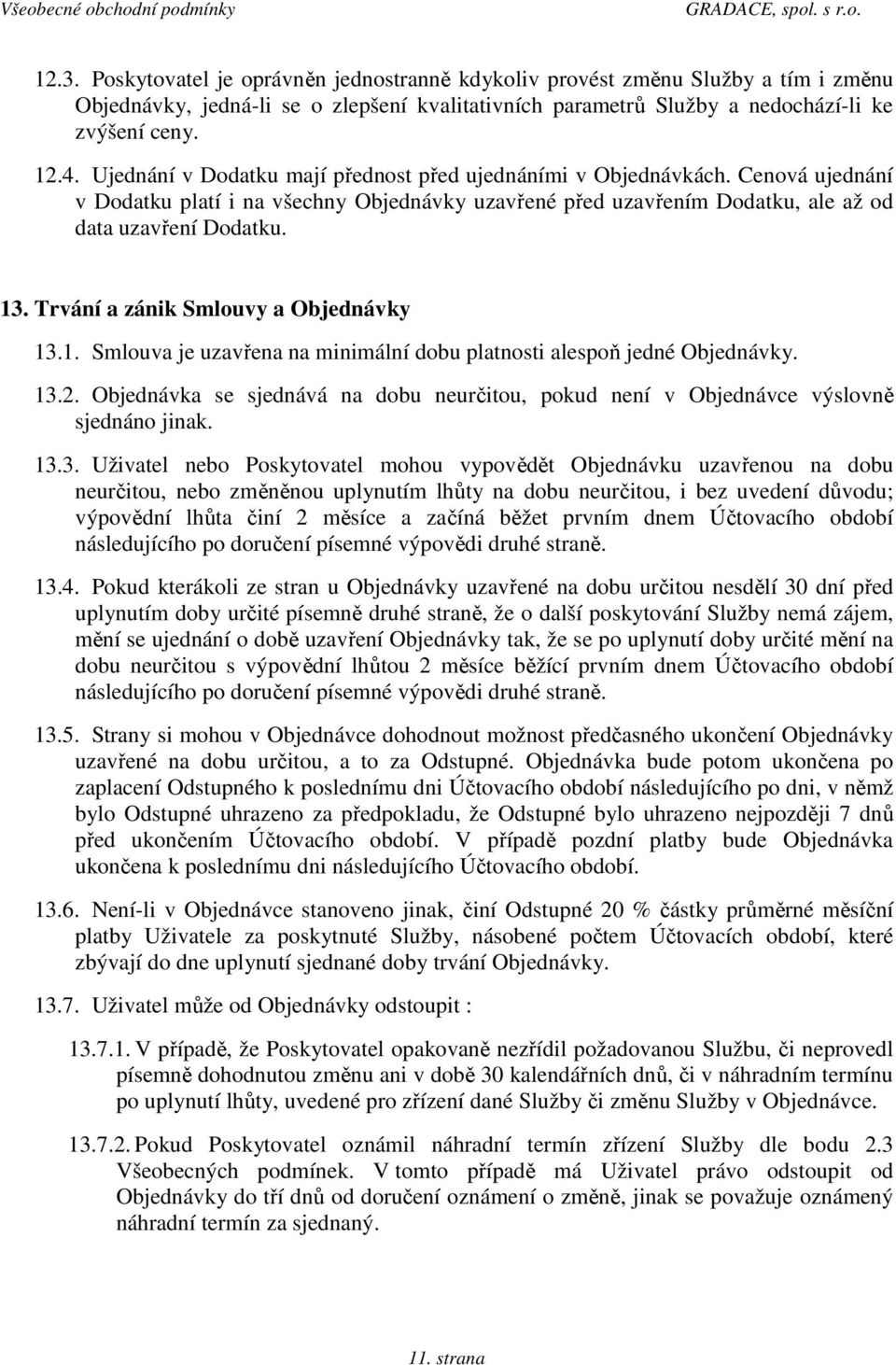 Trvání a zánik Smlouvy a Objednávky 13.1. Smlouva je uzavřena na minimální dobu platnosti alespoň jedné Objednávky. 13.2.