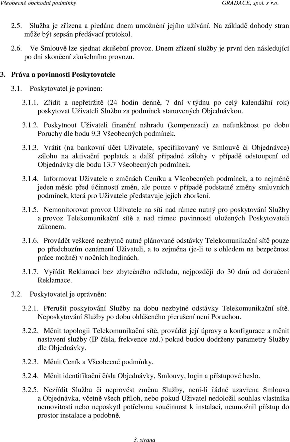 Poskytovatel je povinen: 3.1.1. Zřídit a nepřetržitě (24 hodin denně, 7 dní v týdnu po celý kalendářní rok) poskytovat Uživateli Službu za podmínek stanovených Objednávkou. 3.1.2. Poskytnout Uživateli finanční náhradu (kompenzaci) za nefunkčnost po dobu Poruchy dle bodu 9.