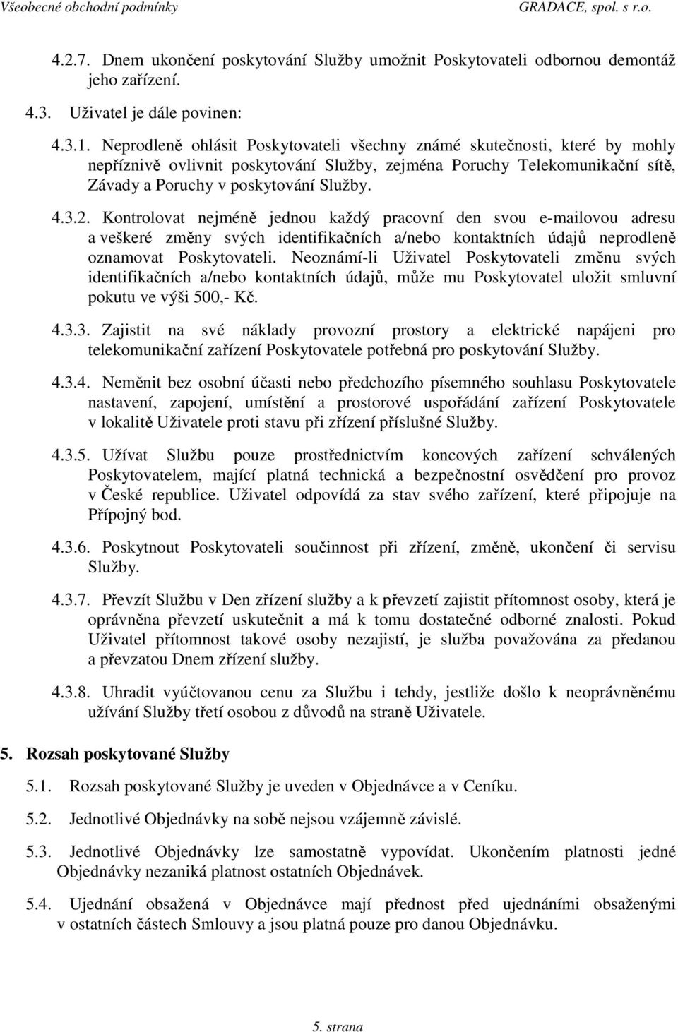 Kontrolovat nejméně jednou každý pracovní den svou e-mailovou adresu a veškeré změny svých identifikačních a/nebo kontaktních údajů neprodleně oznamovat Poskytovateli.