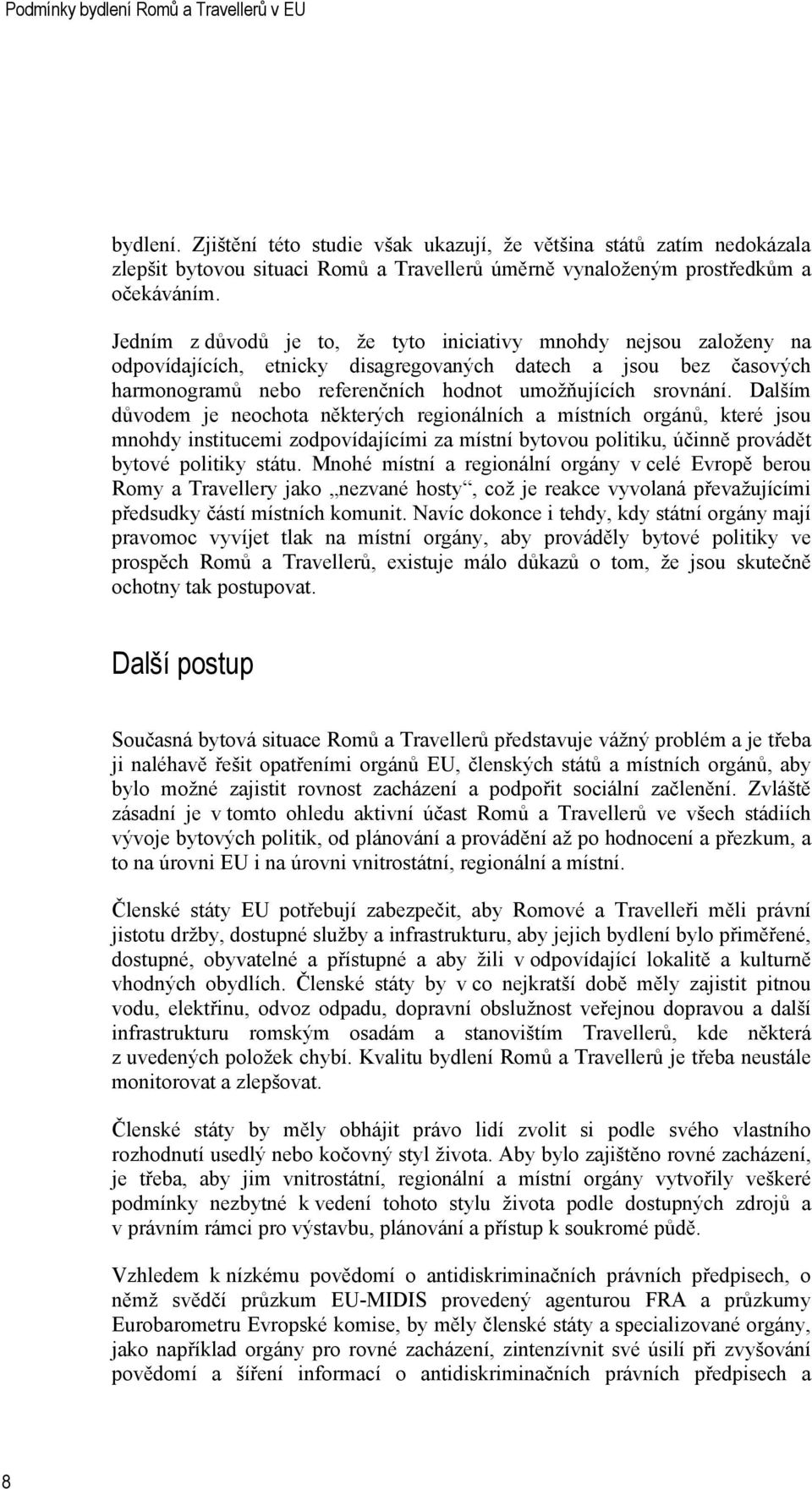 Dalším důvodem je neochota některých regionálních a místních orgánů, které jsou mnohdy institucemi zodpovídajícími za místní bytovou politiku, účinně provádět bytové politiky státu.