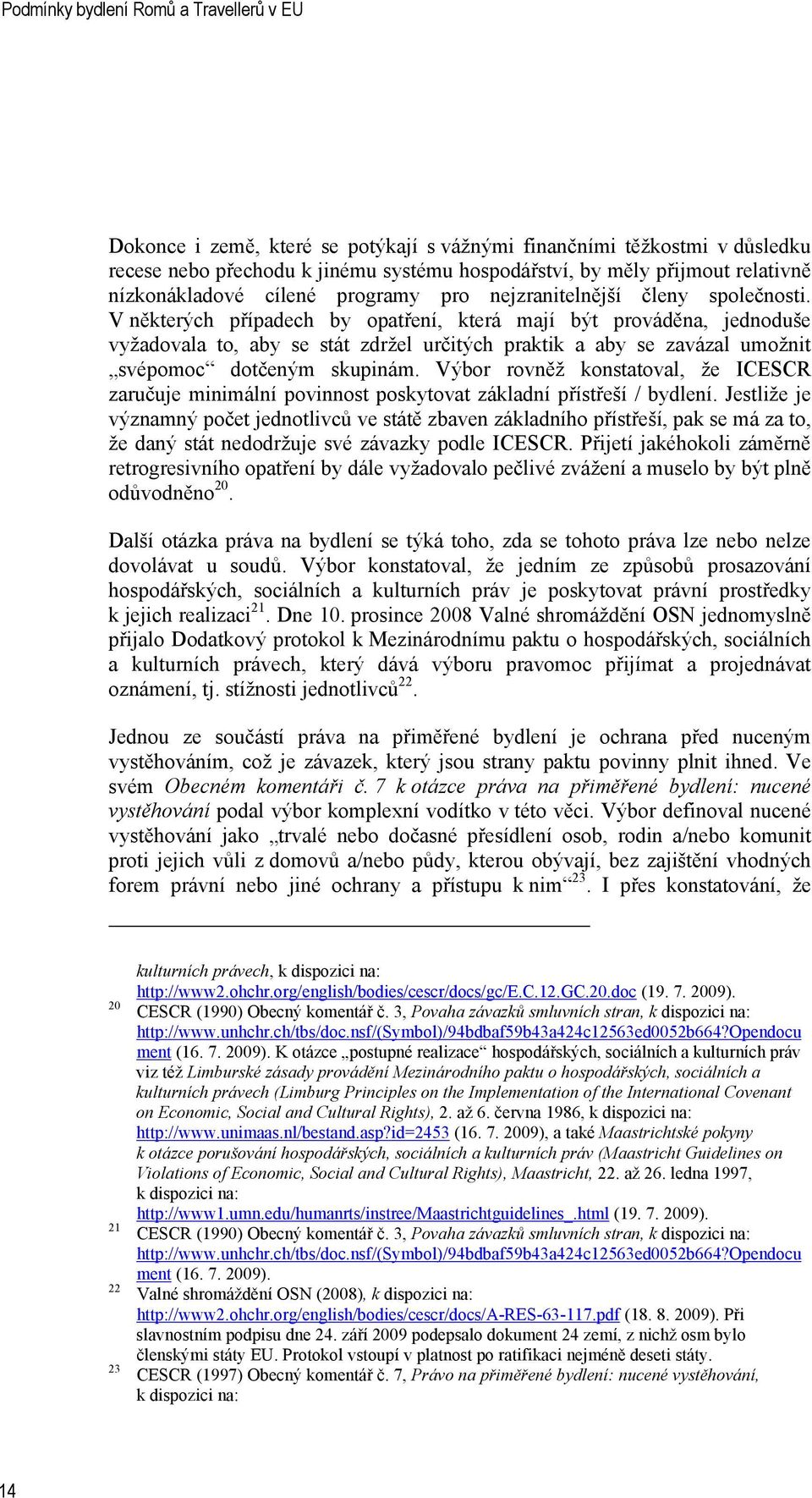 V některých případech by opatření, která mají být prováděna, jednoduše vyžadovala to, aby se stát zdržel určitých praktik a aby se zavázal umožnit svépomoc dotčeným skupinám.