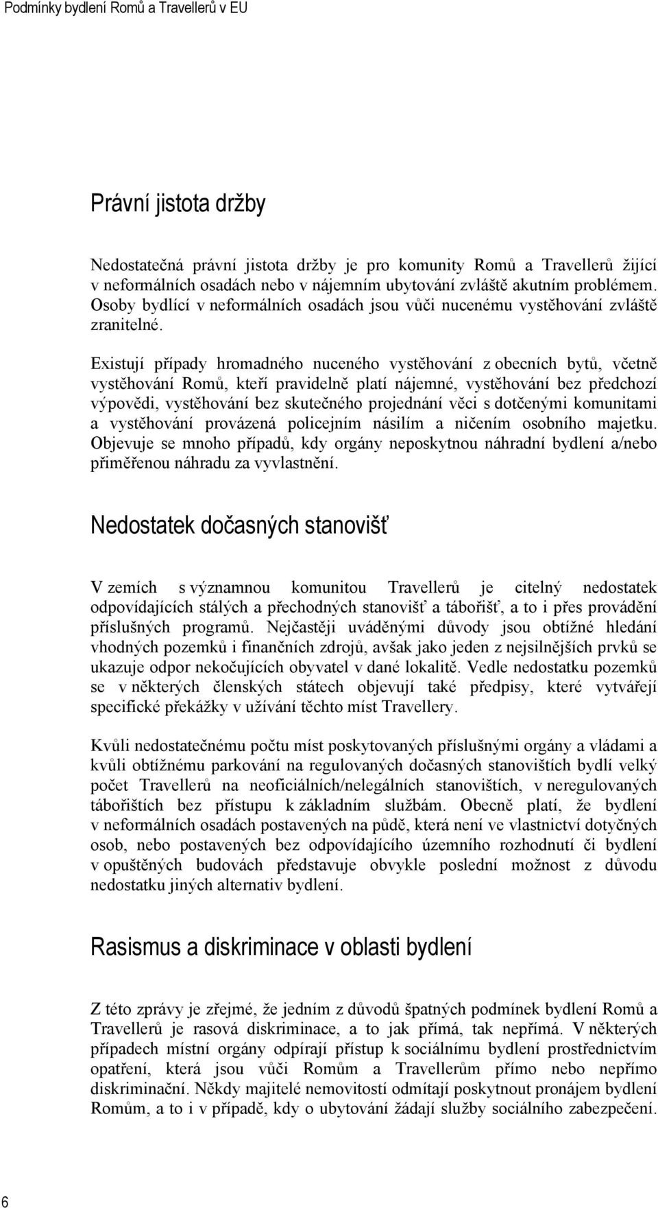 Existují případy hromadného nuceného vystěhování z obecních bytů, včetně vystěhování Romů, kteří pravidelně platí nájemné, vystěhování bez předchozí výpovědi, vystěhování bez skutečného projednání