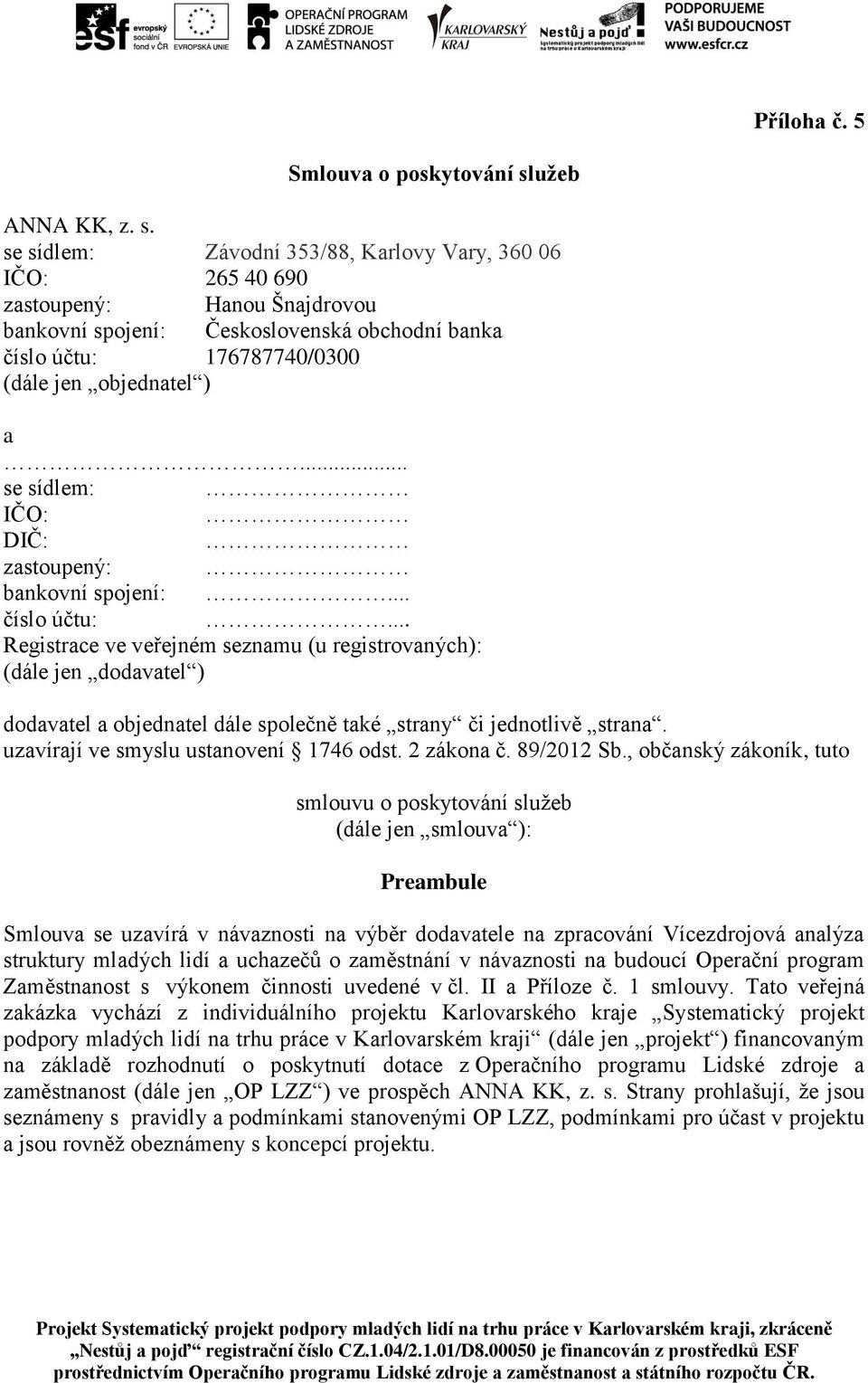 se sídlem: Závodní 353/88, Karlovy Vary, 360 06 IČO: 265 40 690 zastoupený: Hanou Šnajdrovou bankovní spojení: Československá obchodní banka číslo účtu: 176787740/0300 (dále jen objednatel ) a.