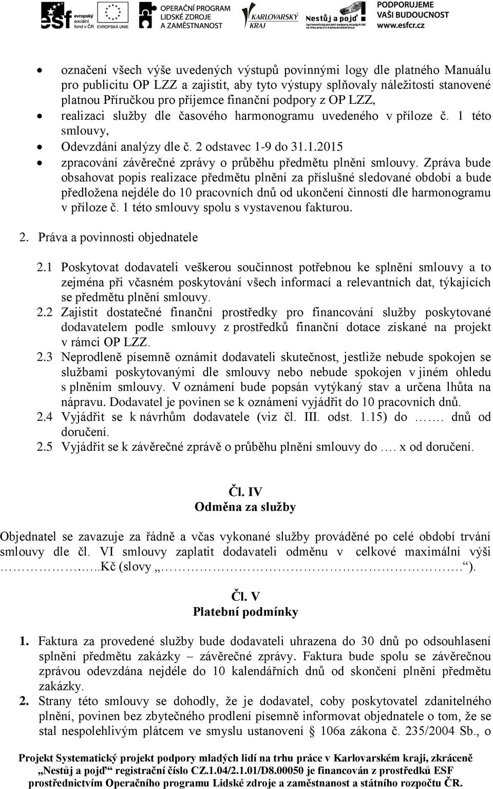 Zpráva bude obsahovat popis realizace předmětu plnění za příslušné sledované období a bude předložena nejdéle do 10 pracovních dnů od ukončení činností dle harmonogramu v příloze č.