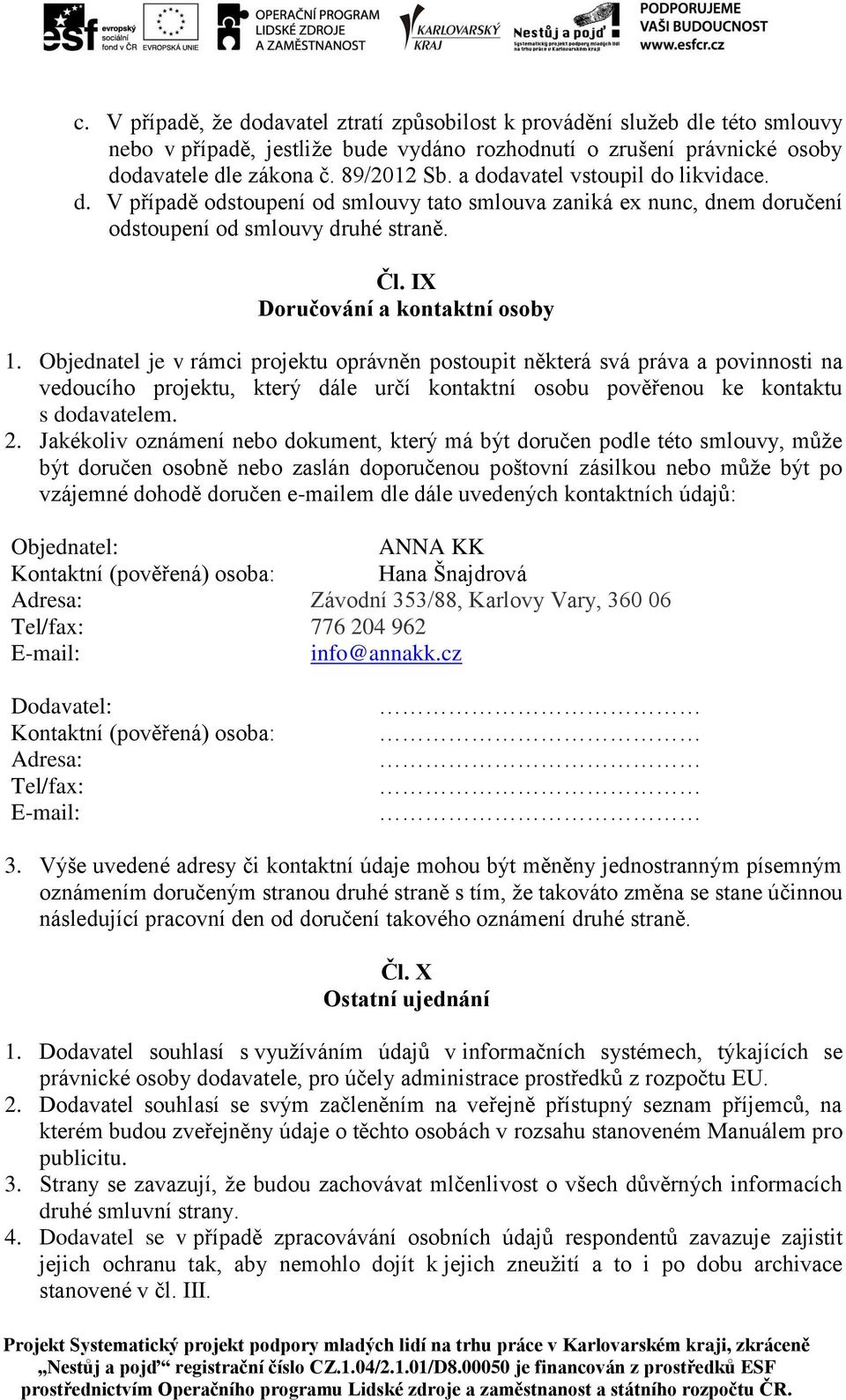 Objednatel je v rámci projektu oprávněn postoupit některá svá práva a povinnosti na vedoucího projektu, který dále určí kontaktní osobu pověřenou ke kontaktu s dodavatelem. 2.