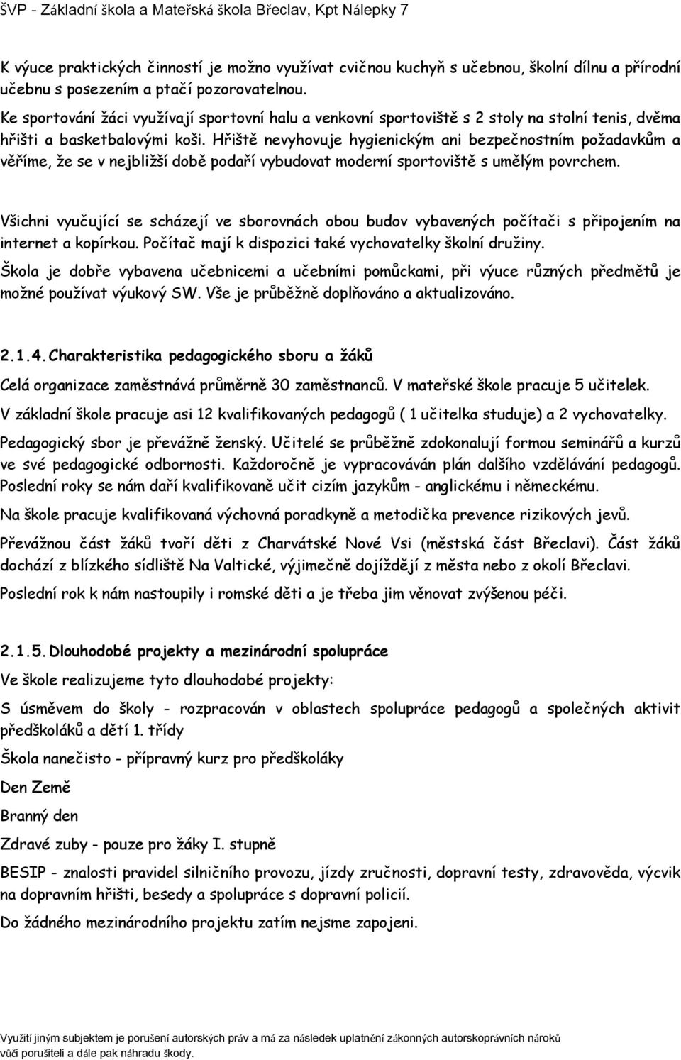 Hřiště nevyhovuje hygienickým ani bezpečnostním požadavkům a věříme, že se v nejbližší době podaří vybudovat moderní sportoviště s umělým povrchem.