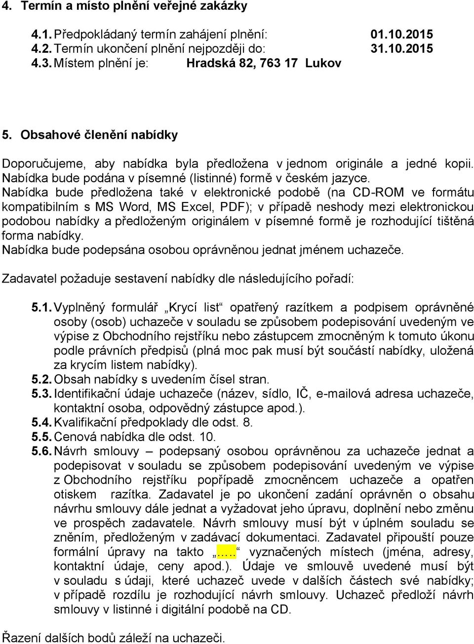 Nabídka bude předložena také v elektronické podobě (na CD-ROM ve formátu kompatibilním s MS Word, MS Excel, PDF); v případě neshody mezi elektronickou podobou nabídky a předloženým originálem v